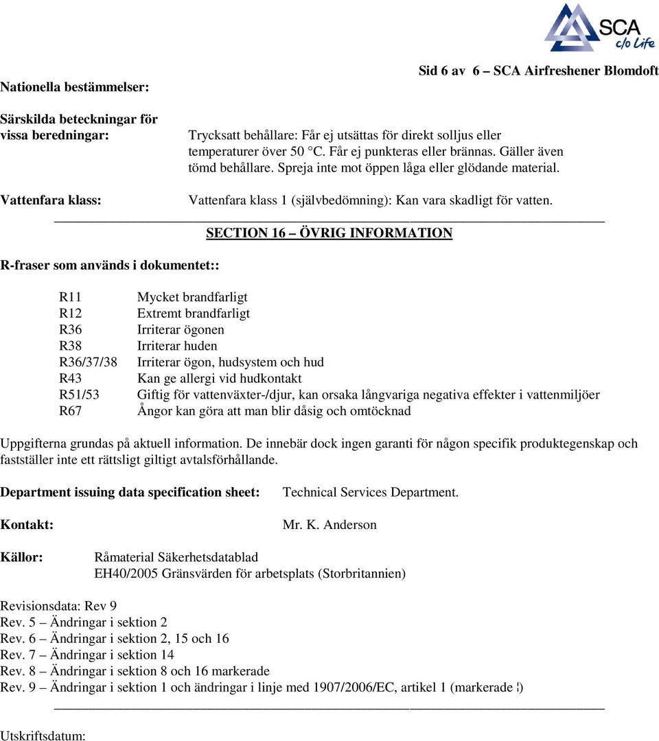 SECTION 16 ÖVRIG INFORMATION R-fraser som används i dokumentet:: R11 Mycket brandfarligt R12 Extremt brandfarligt R36 Irriterar ögonen R38 Irriterar huden R36/37/38 Irriterar ögon, hudsystem och hud