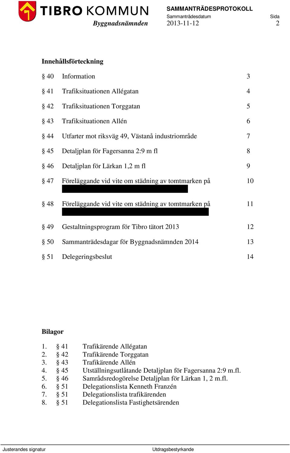 Föreläggande vid vite om städning av tomtmarken på 11 fastigheterna Tärnan 2 och 3, Hjovägen 19-21, Tibro 49 Gestaltningsprogram för Tibro tätort 2013 12 50 Sammanträdesdagar för Byggnadsnämnden 2014