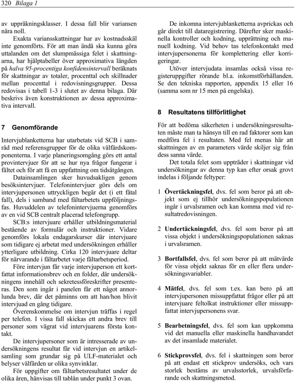 av totaler, procenttal och skillnader mellan procenttal i redovisningsgrupper. Dessa redovisas i tabell 1-3 i slutet av denna bilaga. Där beskrivs även konstruktionen av dessa approximativa intervall.