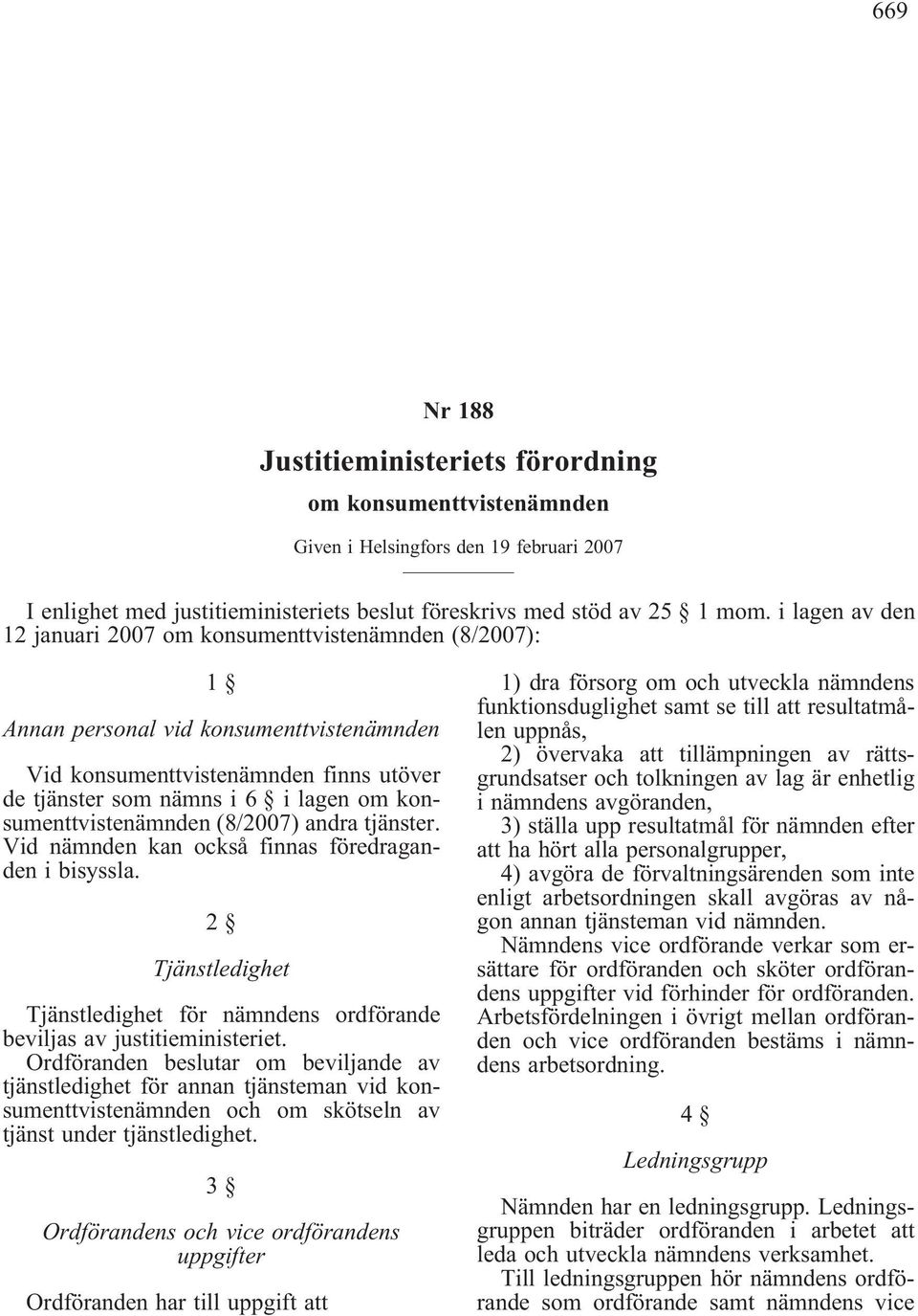 konsumenttvistenämnden (8/2007) andra tjänster. Vid nämnden kan också finnas föredraganden i bisyssla. 2 Tjänstledighet Tjänstledighet för nämndens ordförande beviljas av justitieministeriet.