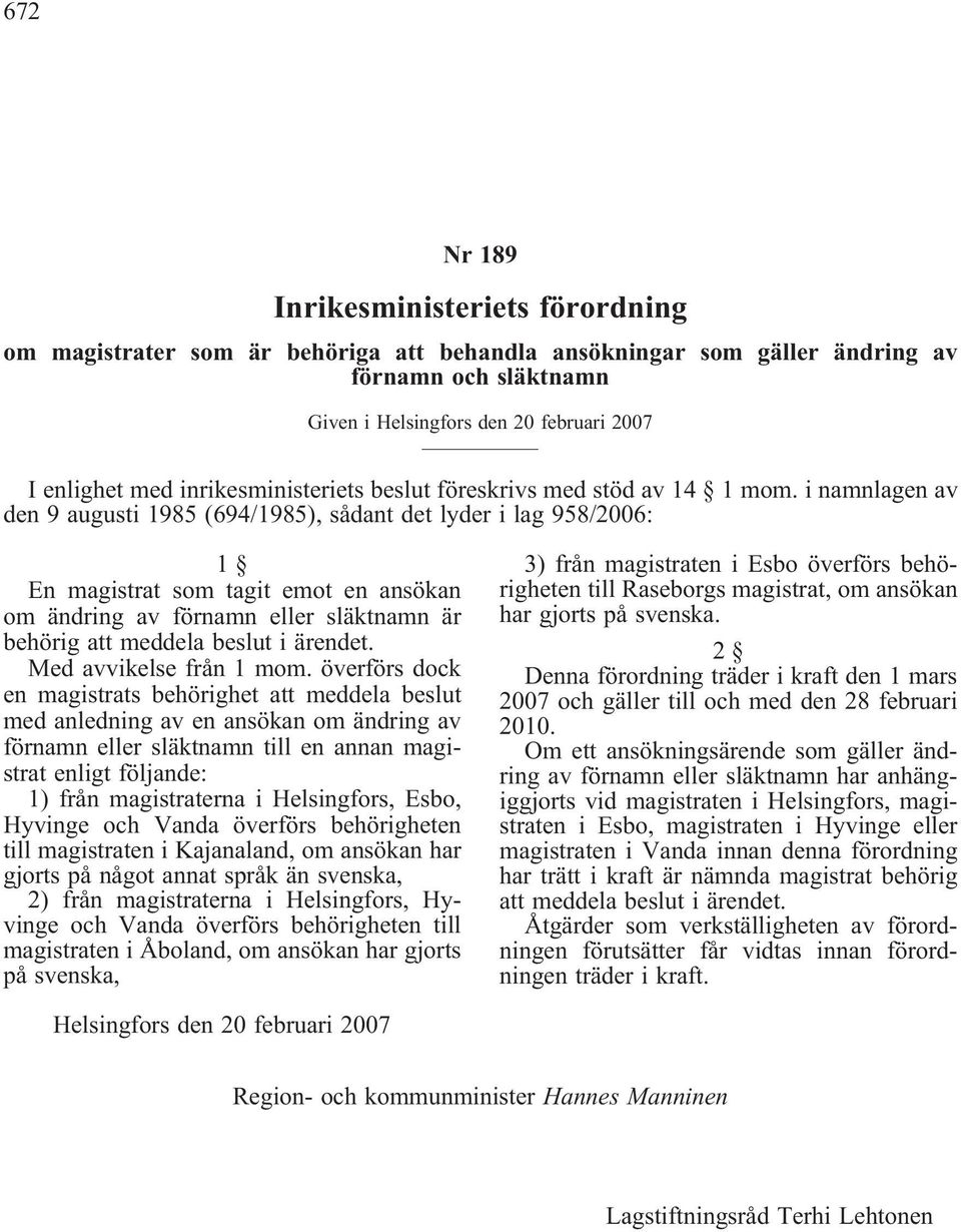 i namnlagen av den 9 augusti 1985 (694/1985), sådant det lyder i lag 958/2006: 1 En magistrat som tagit emot en ansökan om ändring av förnamn eller släktnamn är behörig att meddela beslut i ärendet.