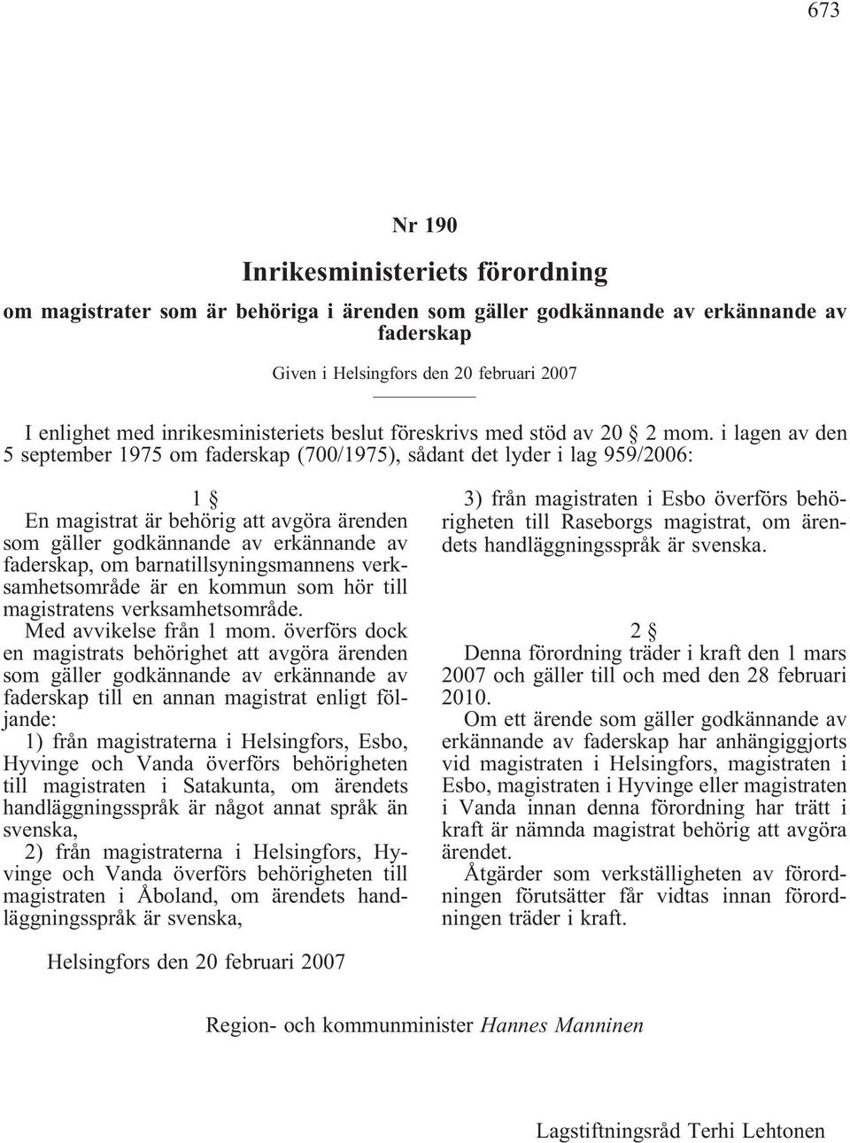 i lagen av den 5 september 1975 om faderskap (700/1975), sådant det lyder i lag 959/2006: 1 En magistrat är behörig att avgöra ärenden som gäller godkännande av erkännande av faderskap, om