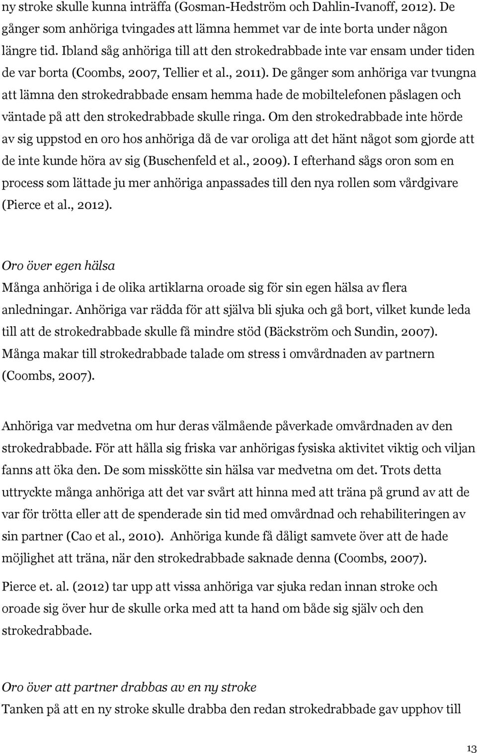 De gånger som anhöriga var tvungna att lämna den strokedrabbade ensam hemma hade de mobiltelefonen påslagen och väntade på att den strokedrabbade skulle ringa.