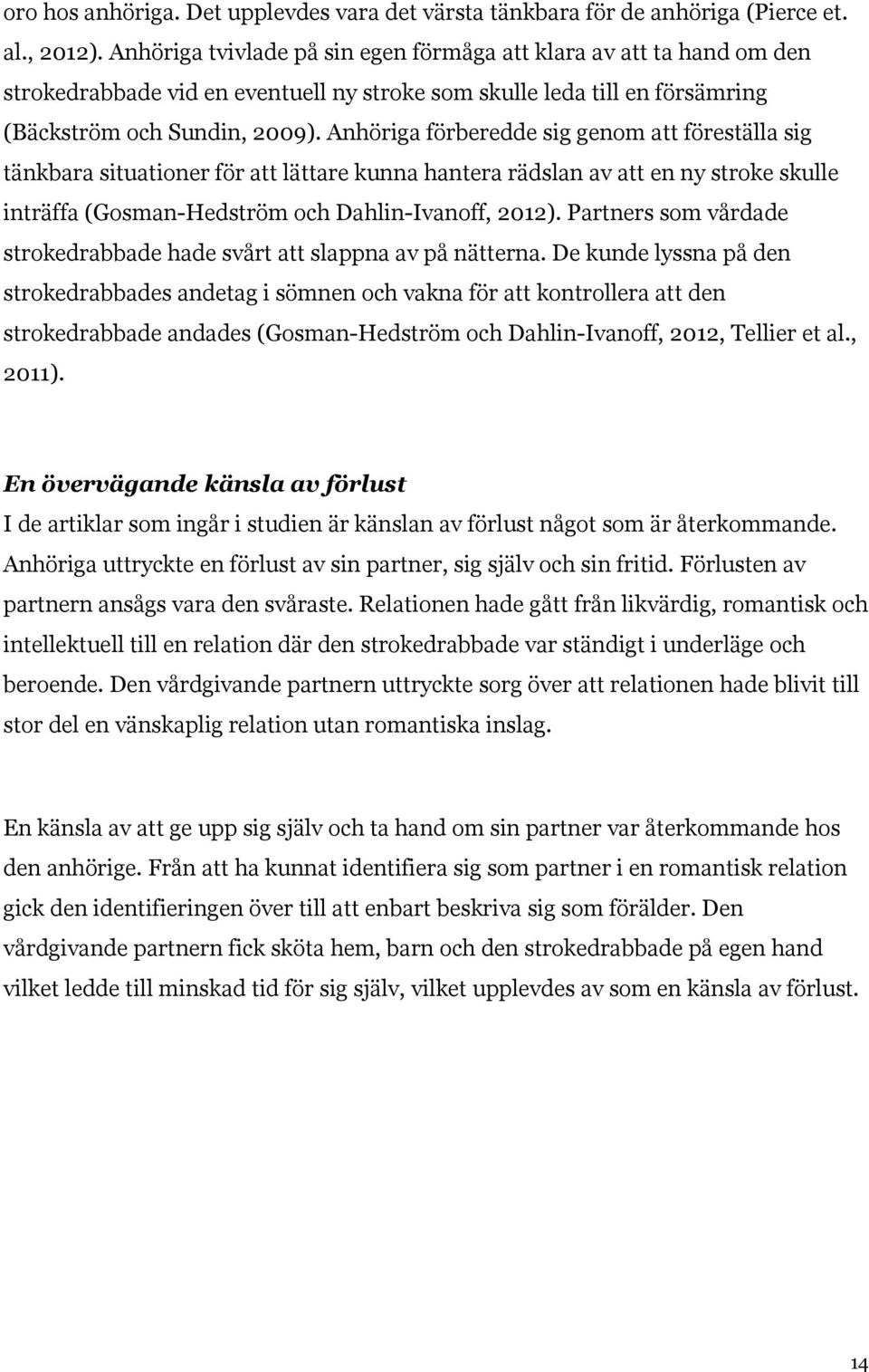 Anhöriga förberedde sig genom att föreställa sig tänkbara situationer för att lättare kunna hantera rädslan av att en ny stroke skulle inträffa (Gosman-Hedström och Dahlin-Ivanoff, 2012).