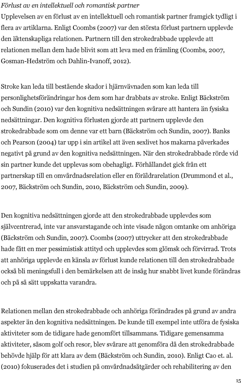 Partnern till den strokedrabbade upplevde att relationen mellan dem hade blivit som att leva med en främling (Coombs, 2007, Gosman-Hedström och Dahlin-Ivanoff, 2012).