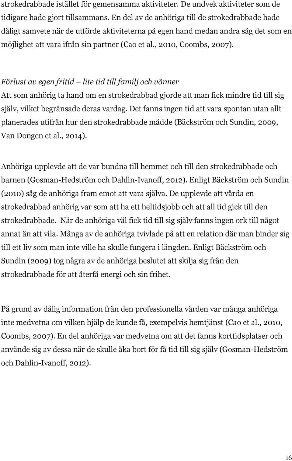 , 2010, Coombs, 2007). Förlust av egen fritid lite tid till familj och vänner Att som anhörig ta hand om en strokedrabbad gjorde att man fick mindre tid till sig själv, vilket begränsade deras vardag.