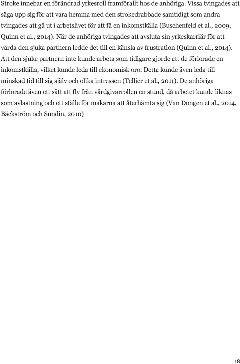 , 2014). När de anhöriga tvingades att avsluta sin yrkeskarriär för att vårda den sjuka partnern ledde det till en känsla av frustration (Quinn et al., 2014). Att den sjuke partnern inte kunde arbeta som tidigare gjorde att de förlorade en inkomstkälla, vilket kunde leda till ekonomisk oro.