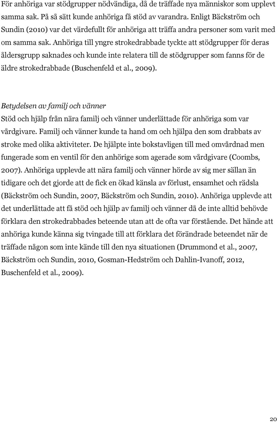 Anhöriga till yngre strokedrabbade tyckte att stödgrupper för deras åldersgrupp saknades och kunde inte relatera till de stödgrupper som fanns för de äldre strokedrabbade (Buschenfeld et al., 2009).