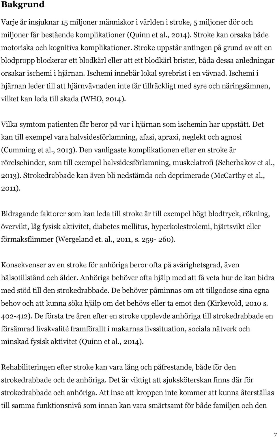 Stroke uppstår antingen på grund av att en blodpropp blockerar ett blodkärl eller att ett blodkärl brister, båda dessa anledningar orsakar ischemi i hjärnan.