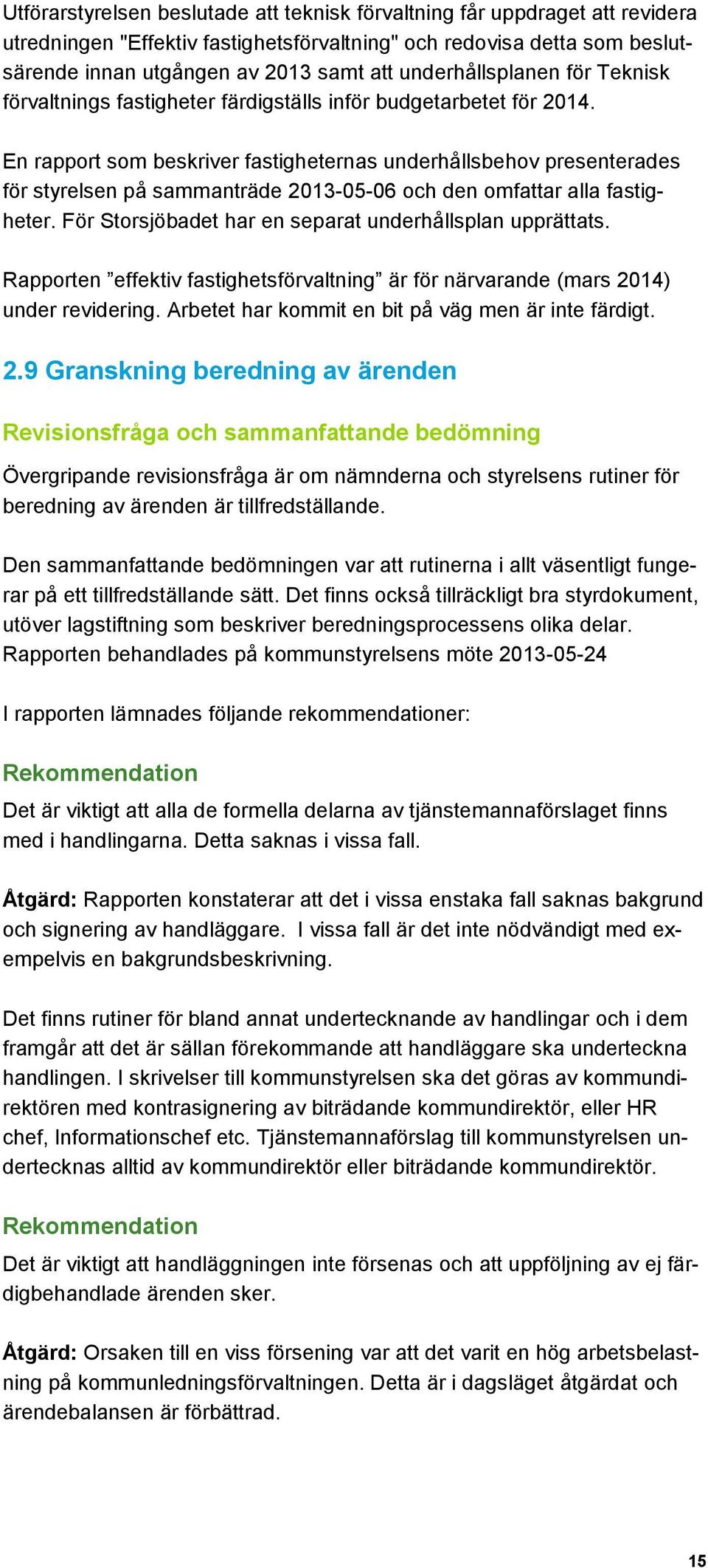 En rapport som beskriver fastigheternas underhållsbehov presenterades för styrelsen på sammanträde 2013-05-06 och den omfattar alla fastigheter.