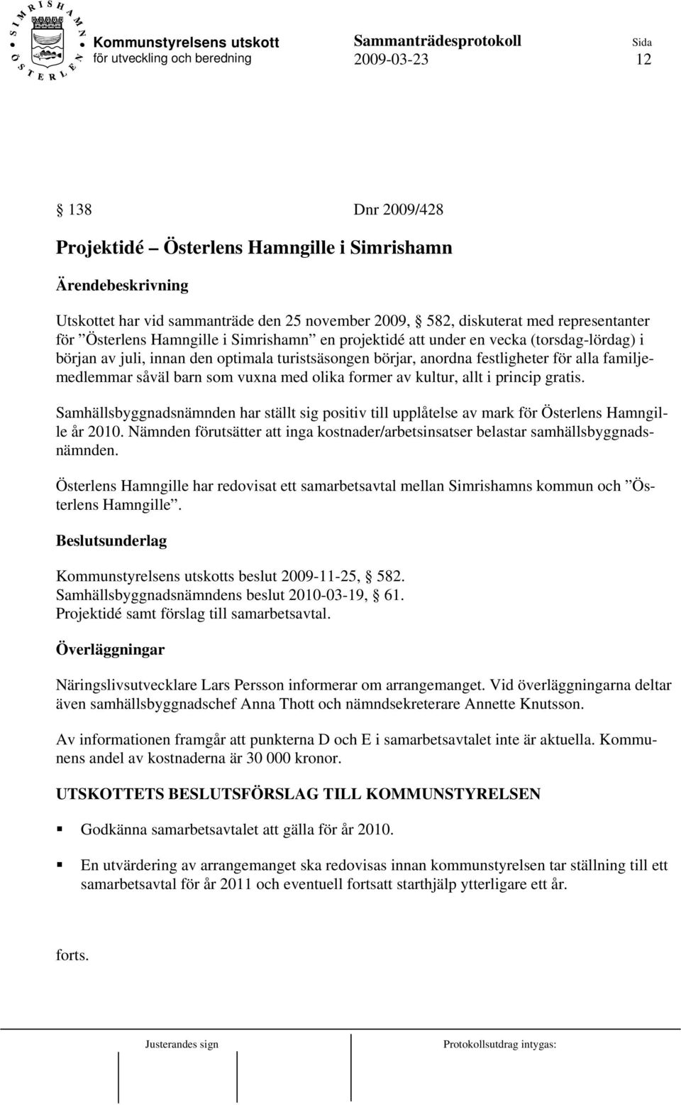 kultur, allt i princip gratis. Samhällsbyggnadsnämnden har ställt sig positiv till upplåtelse av mark för Österlens Hamngille år 2010.