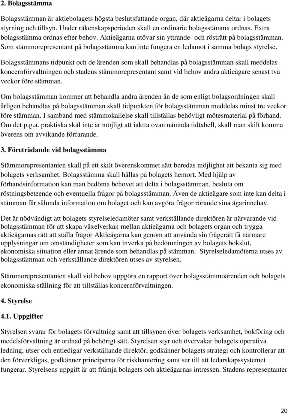 Bolagsstämmans tidpunkt och de ärenden som skall behandlas på bolagsstämman skall meddelas koncernförvaltningen och stadens stämmorepresentant samt vid behov andra aktieägare senast två veckor före