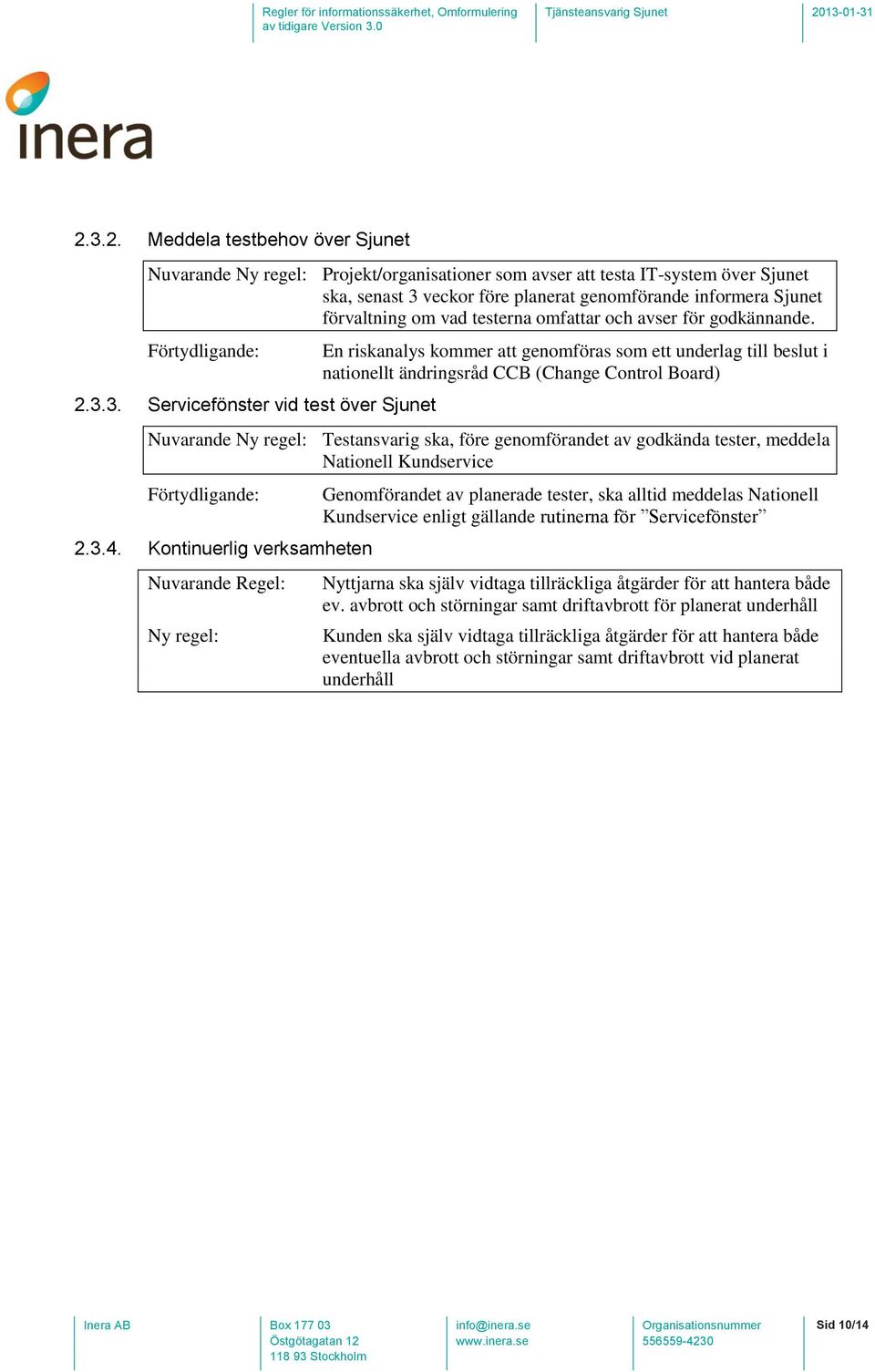 3. Servicefönster vid test över Sjunet En riskanalys kommer att genomföras som ett underlag till beslut i nationellt ändringsråd CCB (Change Control Board) Nuvarande Testansvarig ska, före