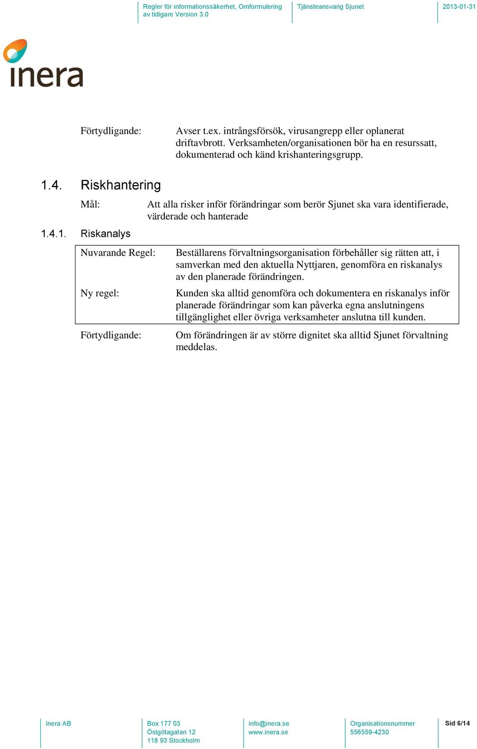 4.1. Riskanalys Att alla risker inför förändringar som berör Sjunet ska vara identifierade, värderade och hanterade Beställarens förvaltningsorganisation förbehåller sig rätten att, i