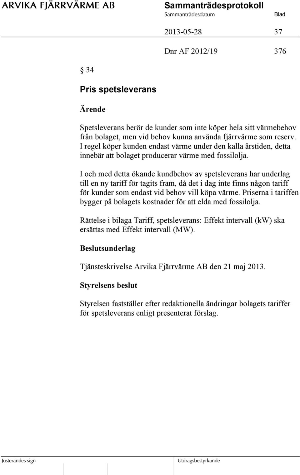 I och med detta ökande kundbehov av spetsleverans har underlag till en ny tariff för tagits fram, då det i dag inte finns någon tariff för kunder som endast vid behov vill köpa värme.