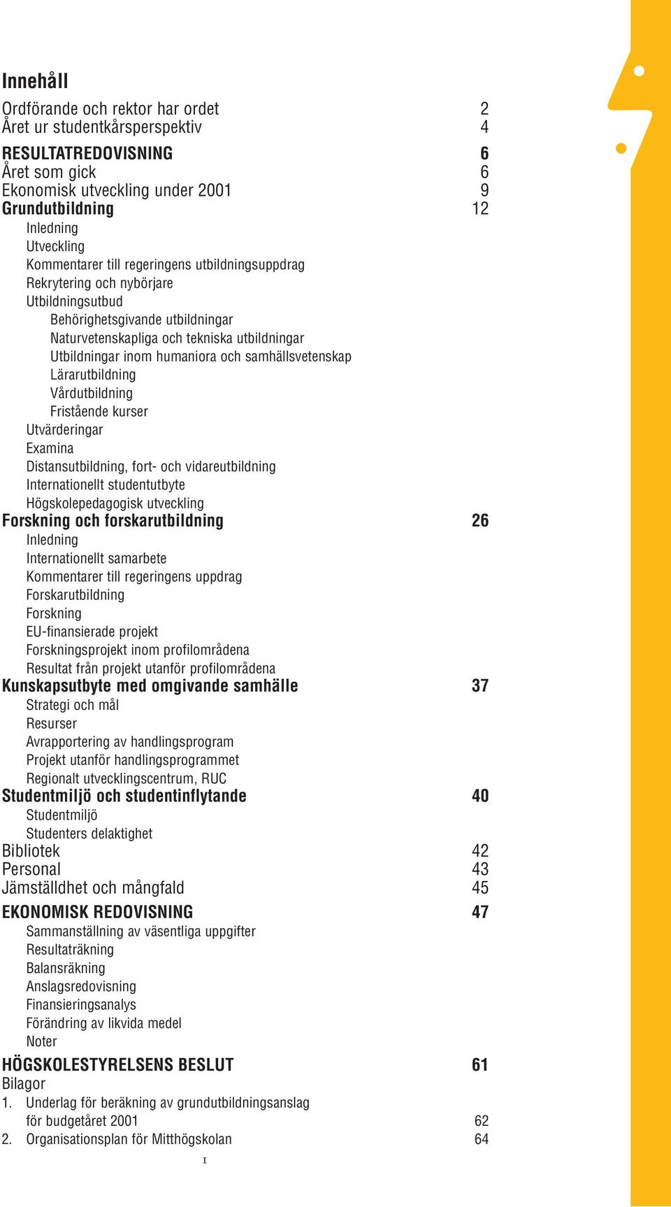 samhällsvetenskap Lärarutbildning Vårdutbildning Fristående kurser Utvärderingar Examina Distansutbildning, fort- och vidareutbildning Internationellt studentutbyte Högskolepedagogisk utveckling