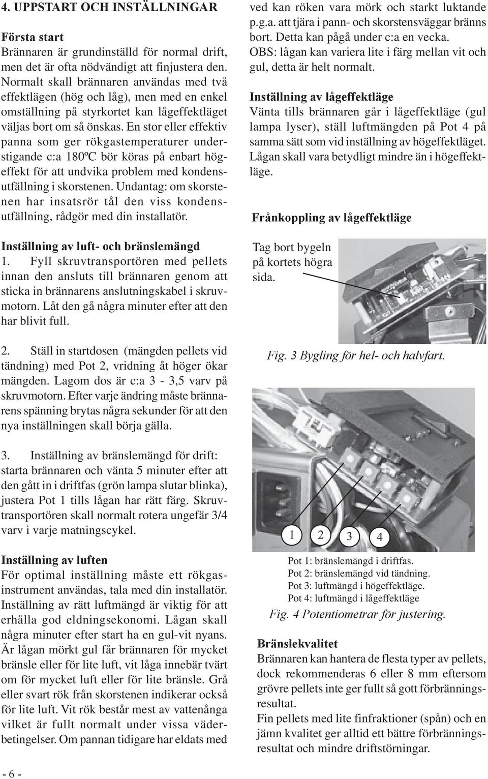 En stor eller effektiv panna som ger rökgastemperaturer understigande c:a 180ºC bör köras på enbart högeffekt för att undvika problem med kondensutfällning i skorstenen.