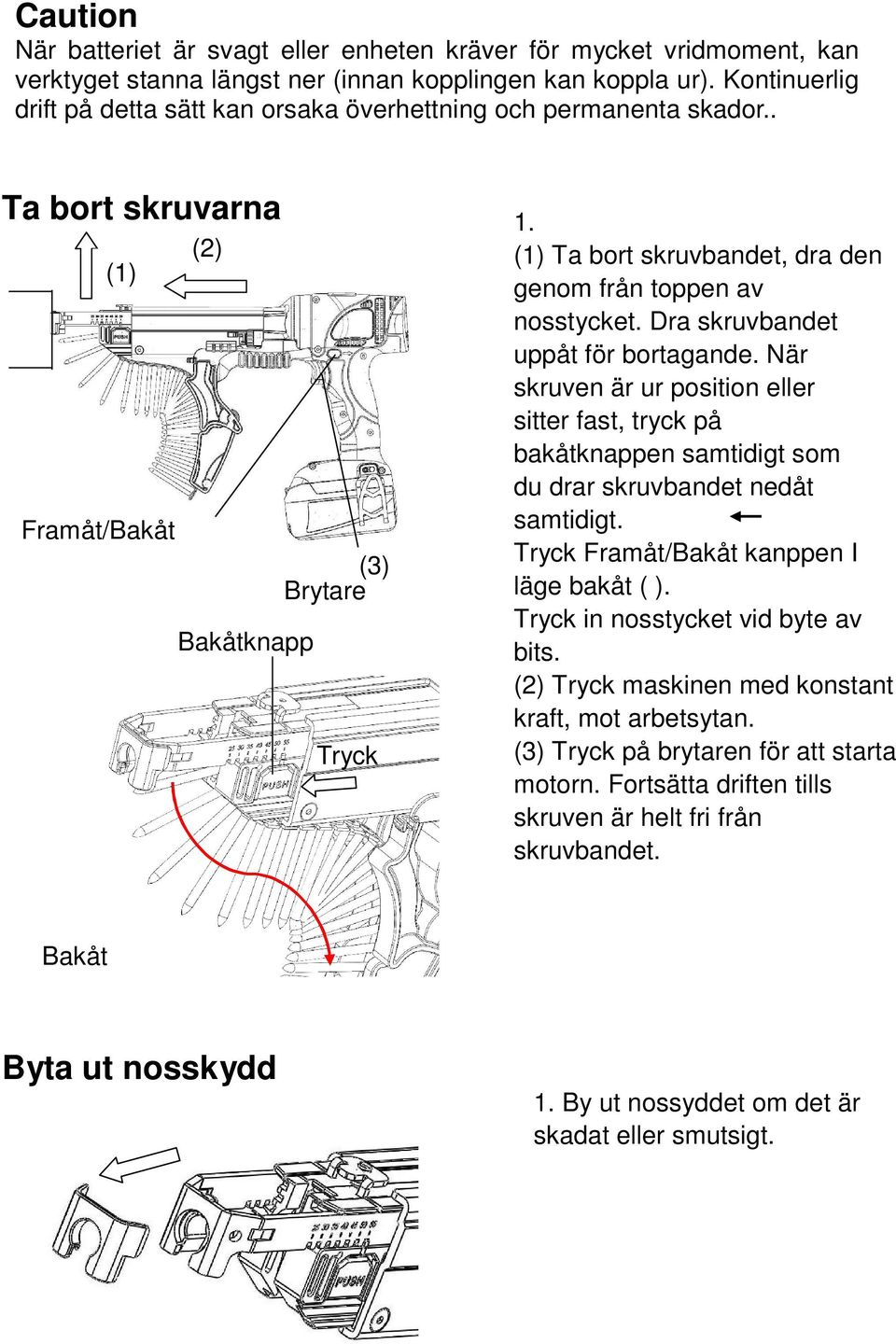 (1) Ta bort skruvbandet, dra den genom från toppen av nosstycket. Dra skruvbandet uppåt för bortagande.