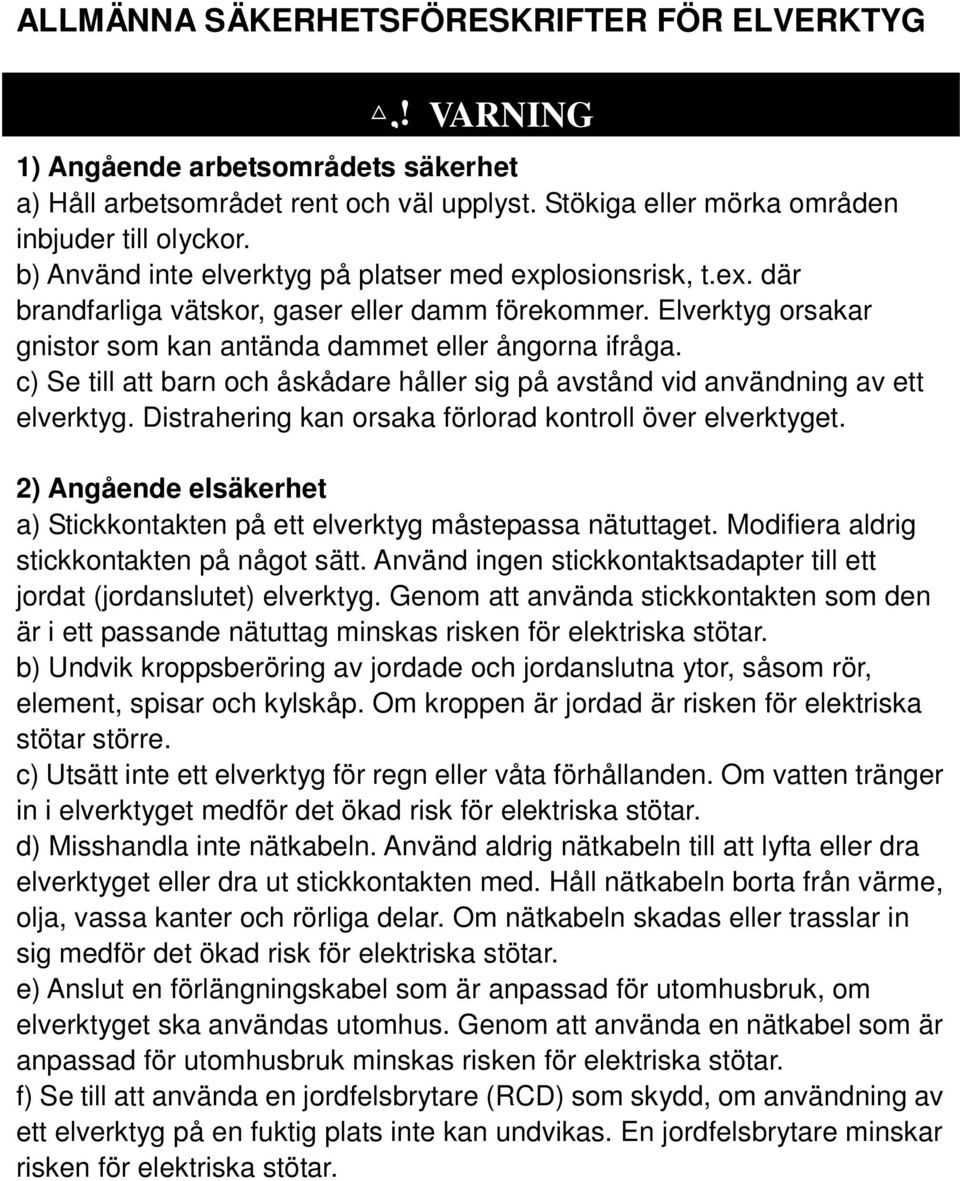 c) Se till att barn och åskådare håller sig på avstånd vid användning av ett elverktyg. Distrahering kan orsaka förlorad kontroll över elverktyget.