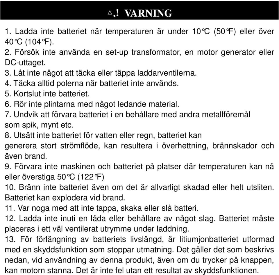 Kortslut inte batteriet. 6. Rör inte plintarna med något ledande material. 7. Undvik att förvara batteriet i en behållare med andra metallföremål som spik, mynt etc. 8.