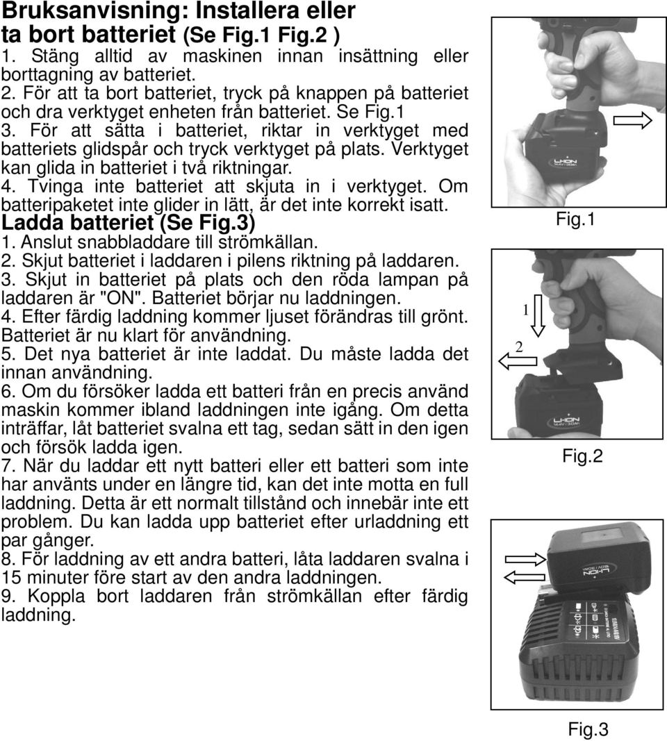 För att sätta i batteriet, riktar in verktyget med batteriets glidspår och tryck verktyget på plats. Verktyget kan glida in batteriet i två riktningar. 4.