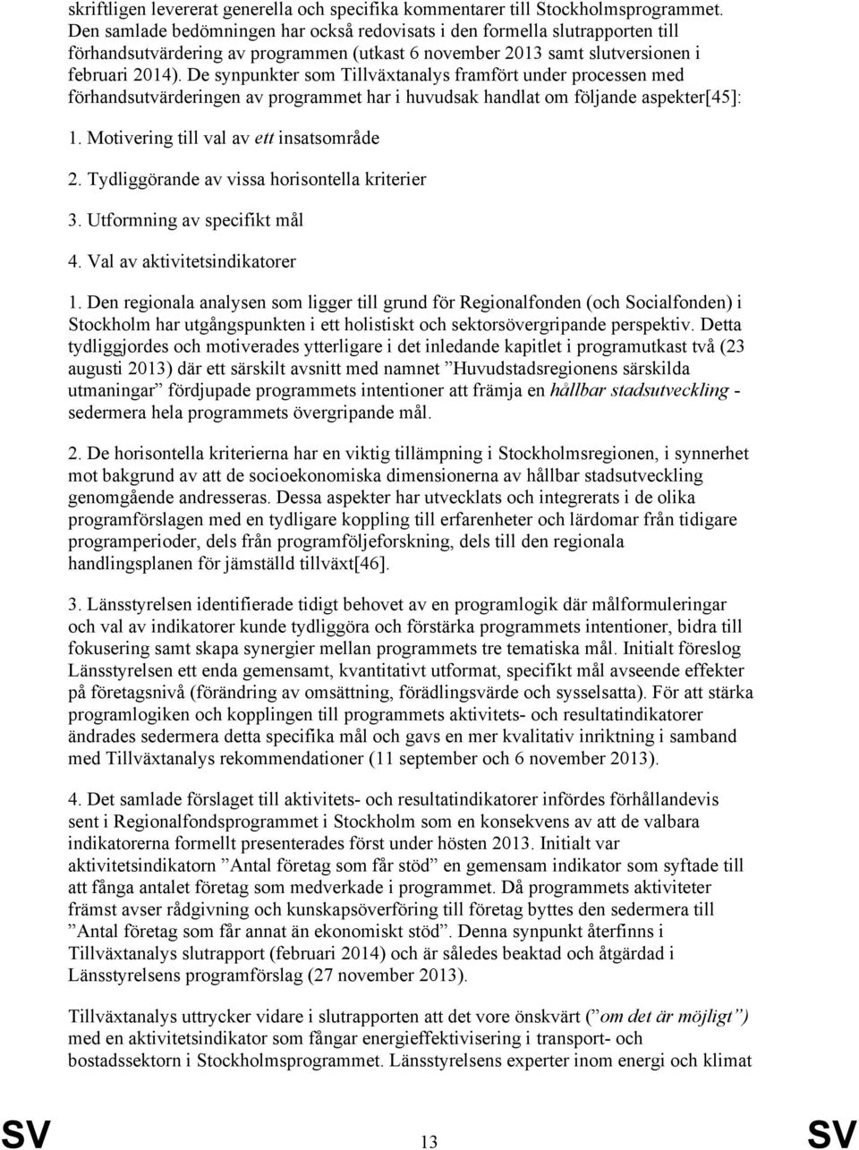 De synpunkter som Tillväxtanalys framfört under processen med förhandsutvärderingen av programmet har i huvudsak handlat om följande aspekter[45]: 1. Motivering till val av ett insatsområde 2.