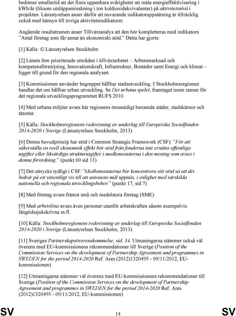 Angående resultatramen anser Tillväxtanalys att den bör kompletteras med indikatorn Antal företag som får annat än ekonomiskt stöd. Detta har gjorts.