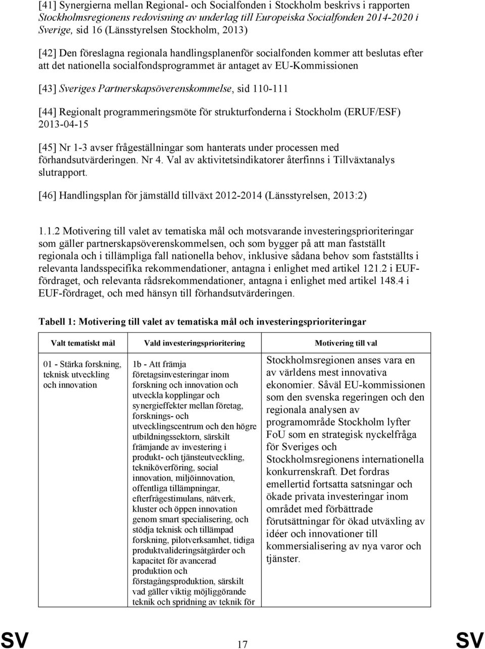 Partnerskapsöverenskommelse, sid 110-111 [44] Regionalt programmeringsmöte för strukturfonderna i Stockholm (ERUF/ESF) 2013-04-15 [45] Nr 1-3 avser frågeställningar som hanterats under processen med
