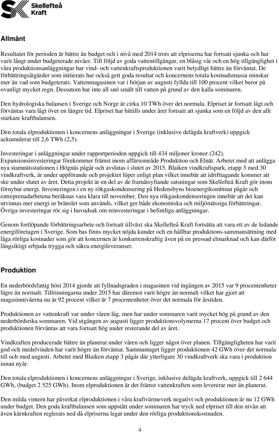 De förbättringsåtgärder som initierats har också gett goda resultat och koncernens totala kostnadsmassa minskar mer än vad som budgeterats.