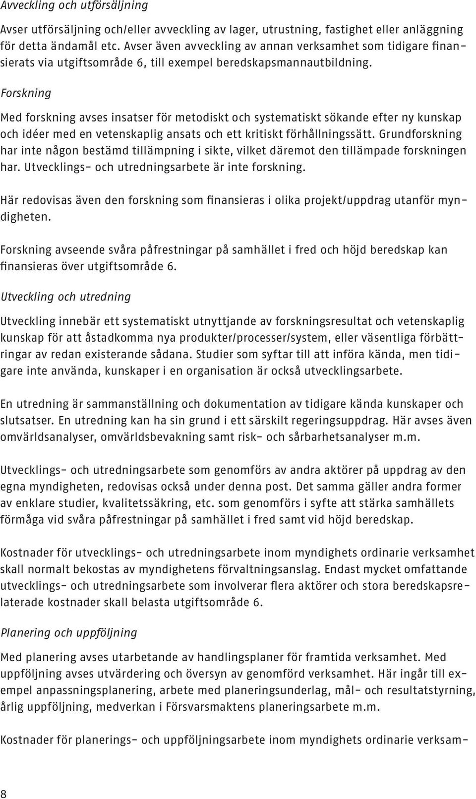 Forskning Med forskning avses insatser för metodiskt och systematiskt sökande efter ny kunskap och idéer med en vetenskaplig ansats och ett kritiskt förhållningssätt.