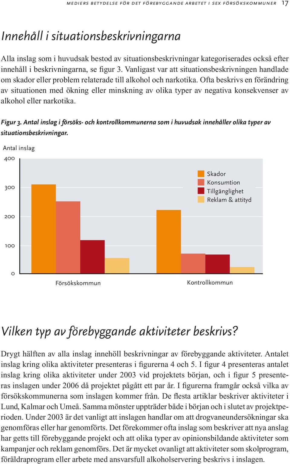 Ofta beskrivs en förändring av situationen med ökning eller minskning av olika typer av negativa konsekvenser av alkohol eller narkotika. Figur 3.