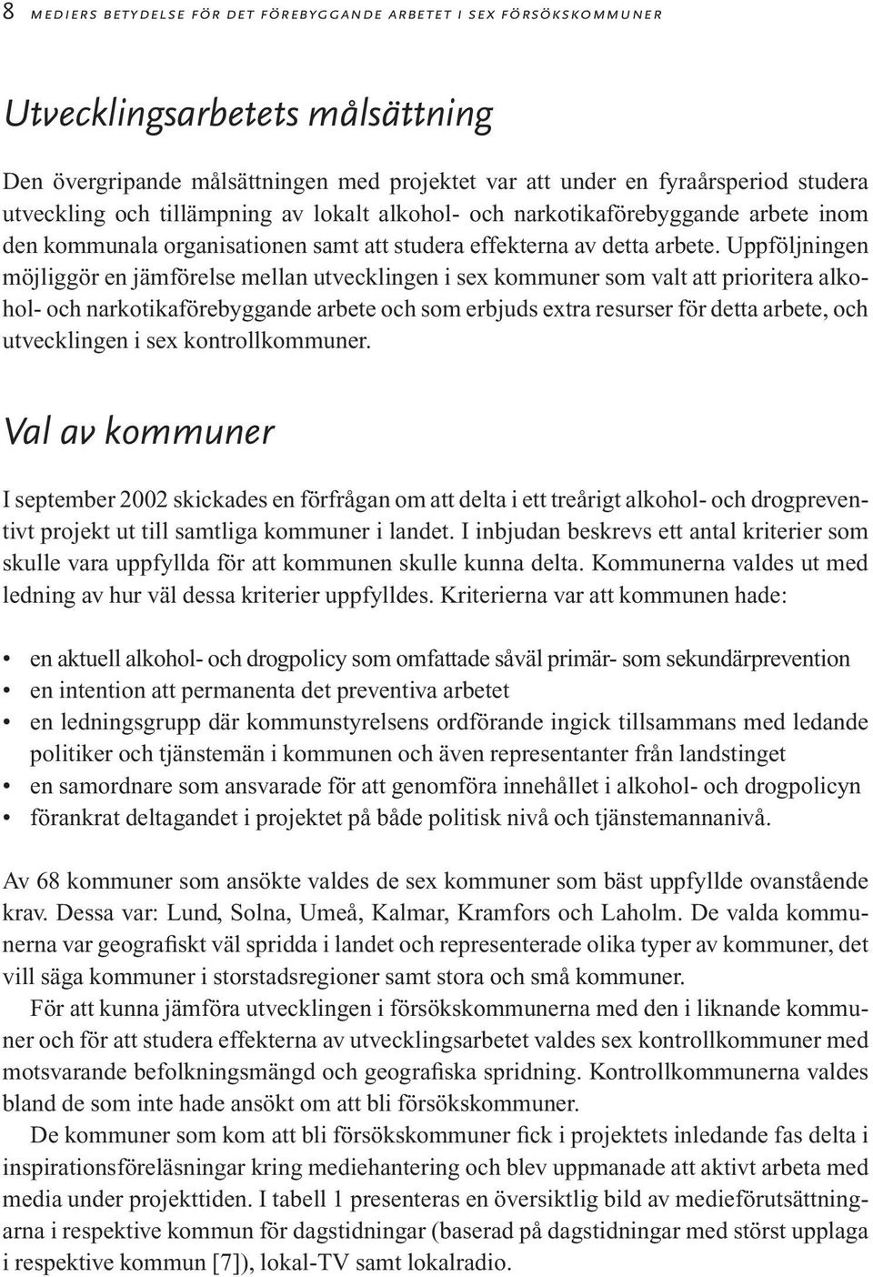 Uppföljningen möjliggör en jämförelse mellan utvecklingen i sex kommuner som valt att prioritera alkohol- och narkotikaförebyggande arbete och som erbjuds extra resurser för detta arbete, och