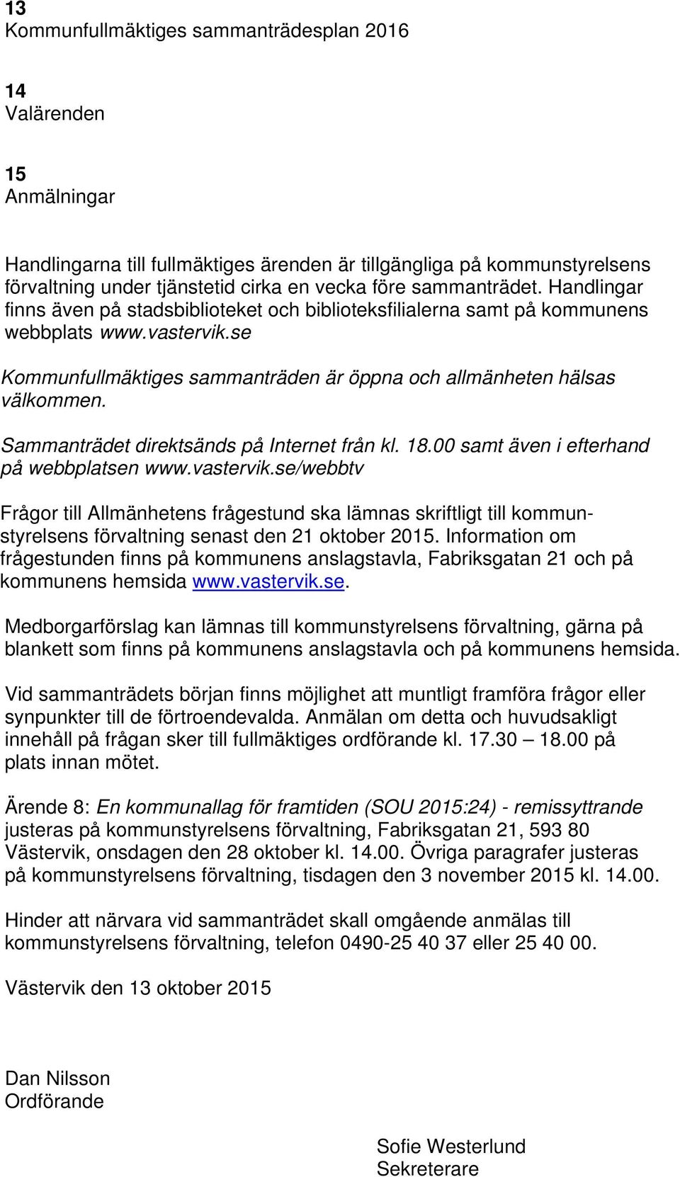 Sammanträdet direktsänds på Internet från kl. 18.00 samt även i efterhand på webbplatsen www.vastervik.