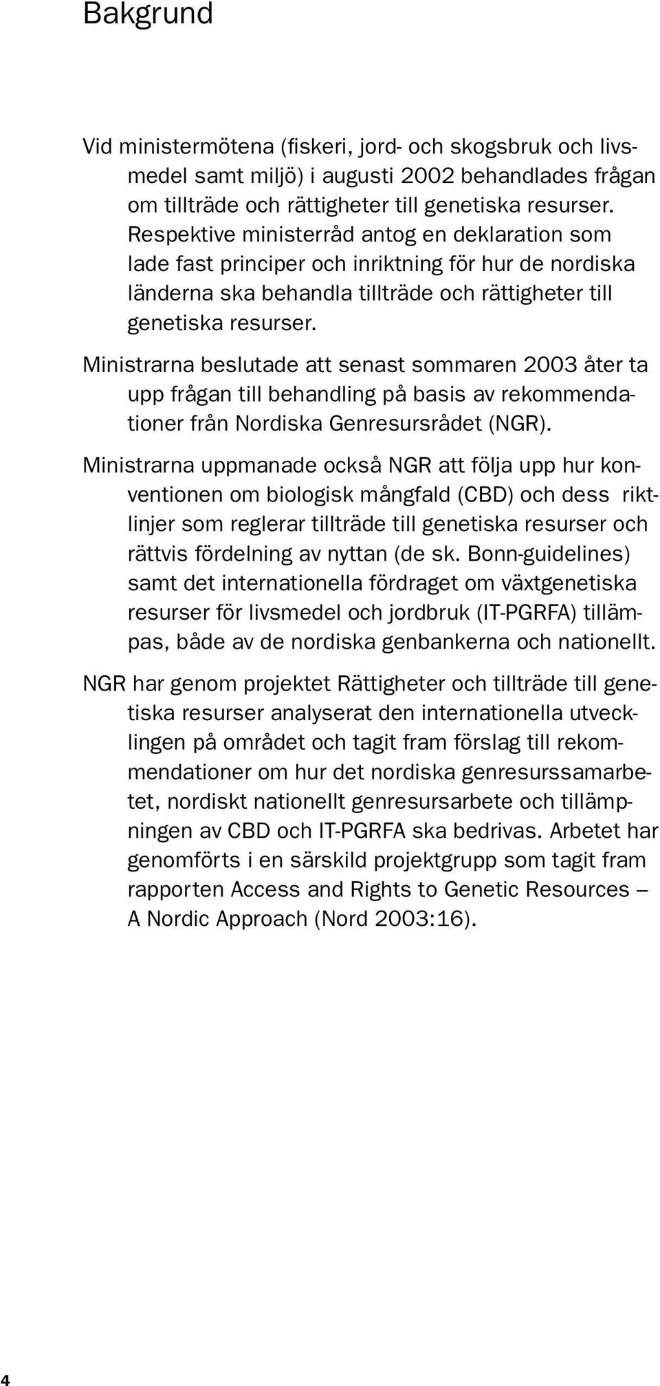 Ministrarna beslutade att senast sommaren 2003 åter ta upp frågan till behandling på basis av rekommendationer från Nordiska Genresursrådet (NGR).