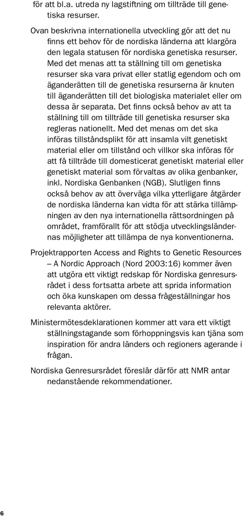 Med det menas att ta ställning till om genetiska resurser ska vara privat eller statlig egendom och om äganderätten till de genetiska resurserna är knuten till äganderätten till det biologiska