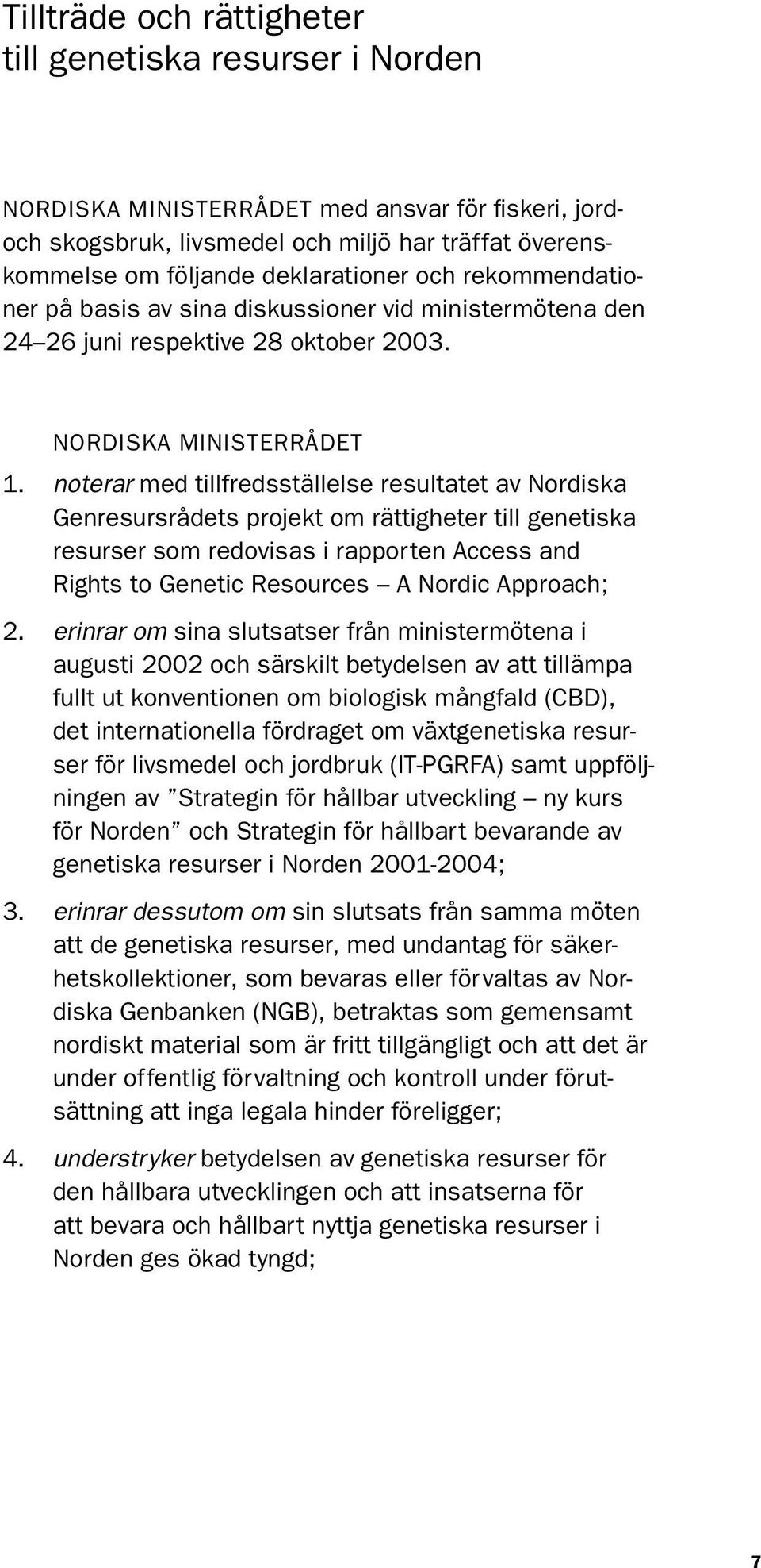 noterar med tillfredsställelse resultatet av Nordiska Genresursrådets projekt om rättigheter till genetiska resurser som redovisas i rapporten Access and Rights to Genetic Resources A Nordic