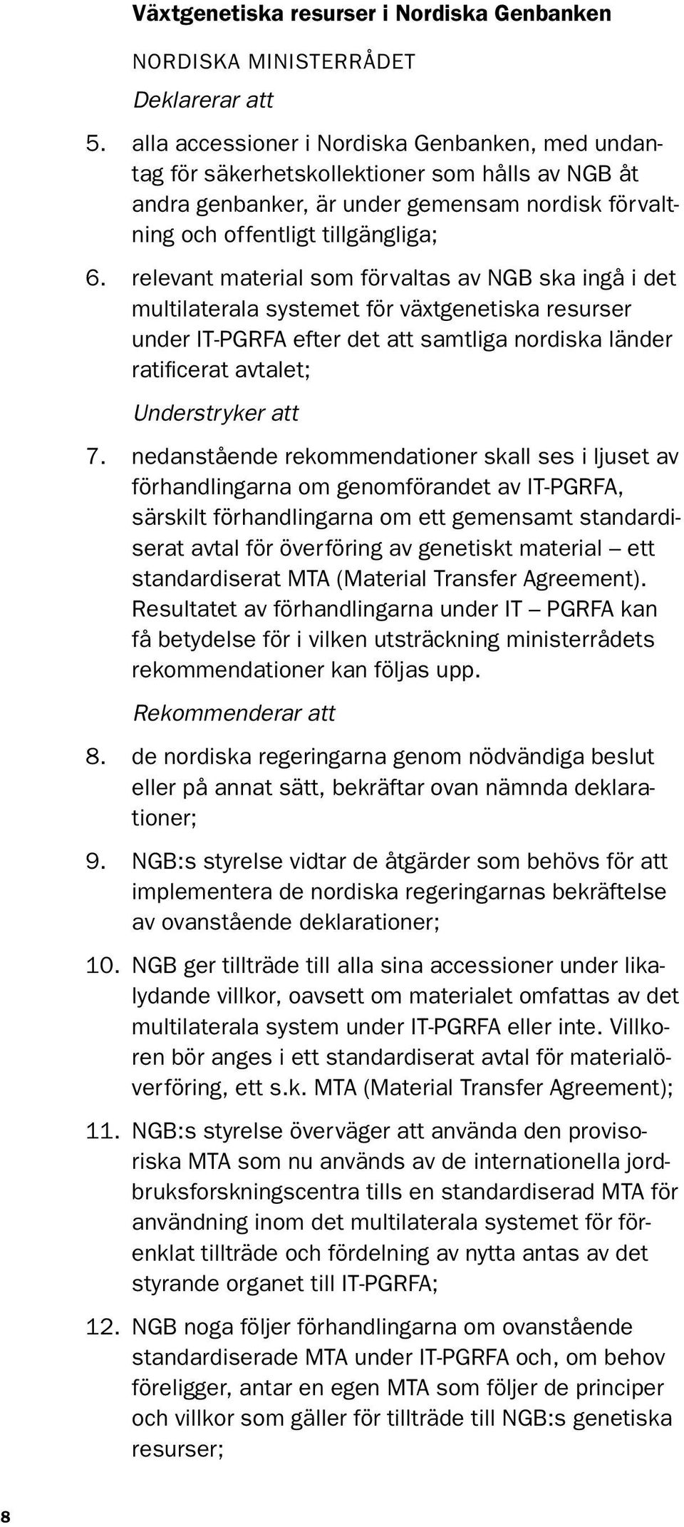 relevant material som förvaltas av NGB ska ingå i det multilaterala systemet för växtgenetiska resurser under IT-PGRFA efter det att samtliga nordiska länder ratificerat avtalet; Understryker att 7.