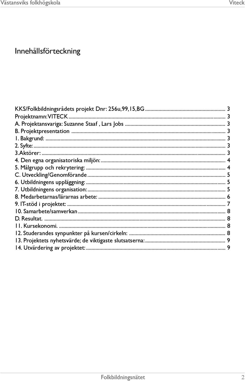 Utveckling/Genomförande... 5 6. Utbildningens uppläggning:... 5 7. Utbildningens organisation:... 5 8. Medarbetarnas/lärarnas arbete:... 6 9. IT-stöd i projektet:... 7 10.