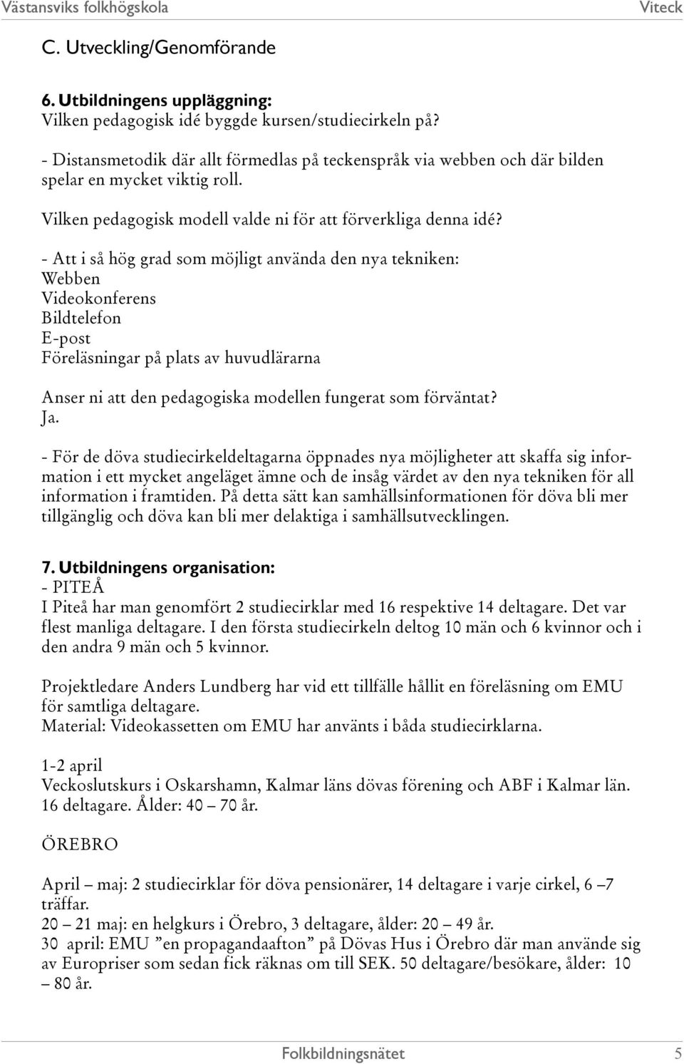 - Att i så hög grad som möjligt använda den nya tekniken: Webben Videokonferens Bildtelefon E-post Föreläsningar på plats av huvudlärarna Anser ni att den pedagogiska modellen fungerat som förväntat?