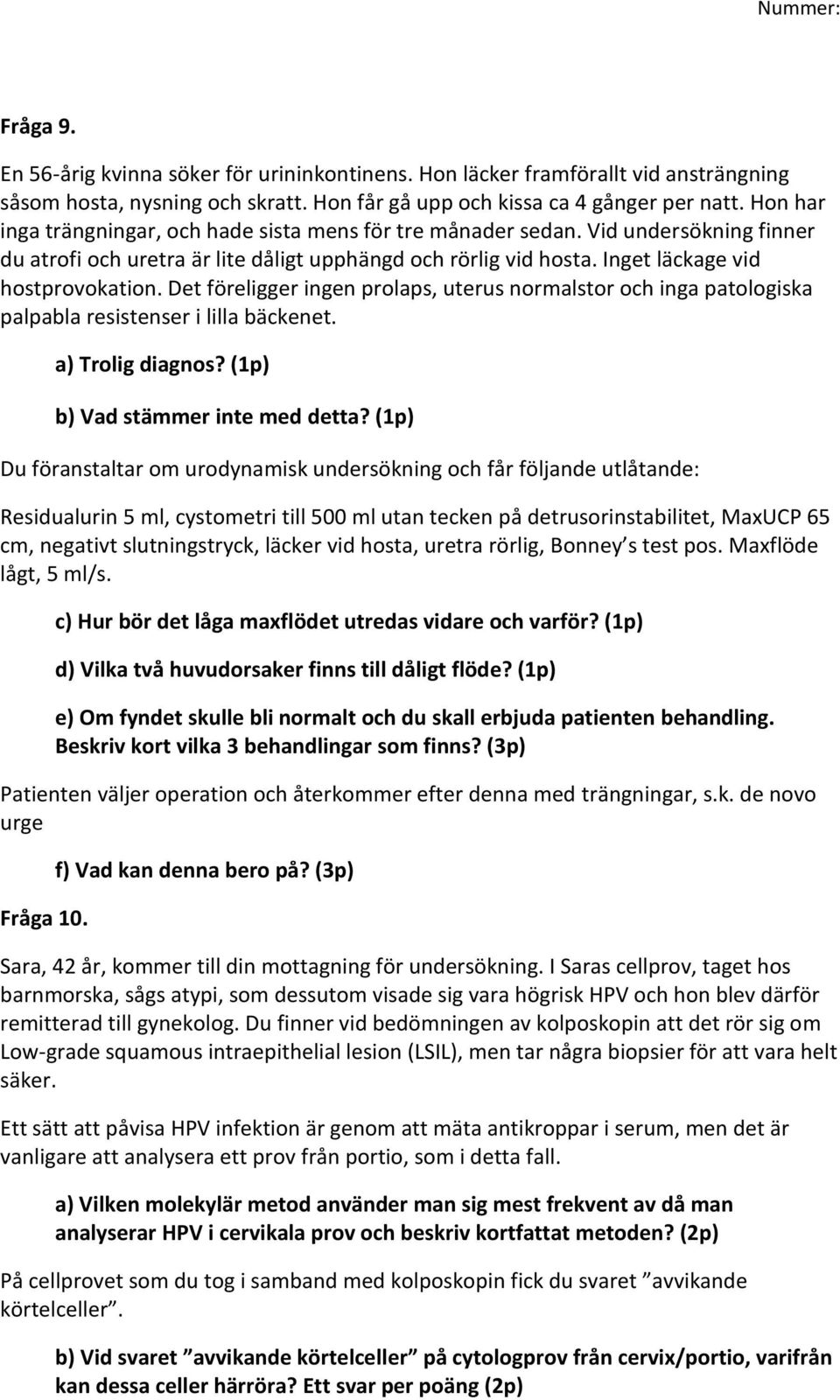 Det föreligger ingen prolaps, uterus normalstor och inga patologiska palpabla resistenser i lilla bäckenet. a) Trolig diagnos? (1p) b) Vad stämmer inte med detta?