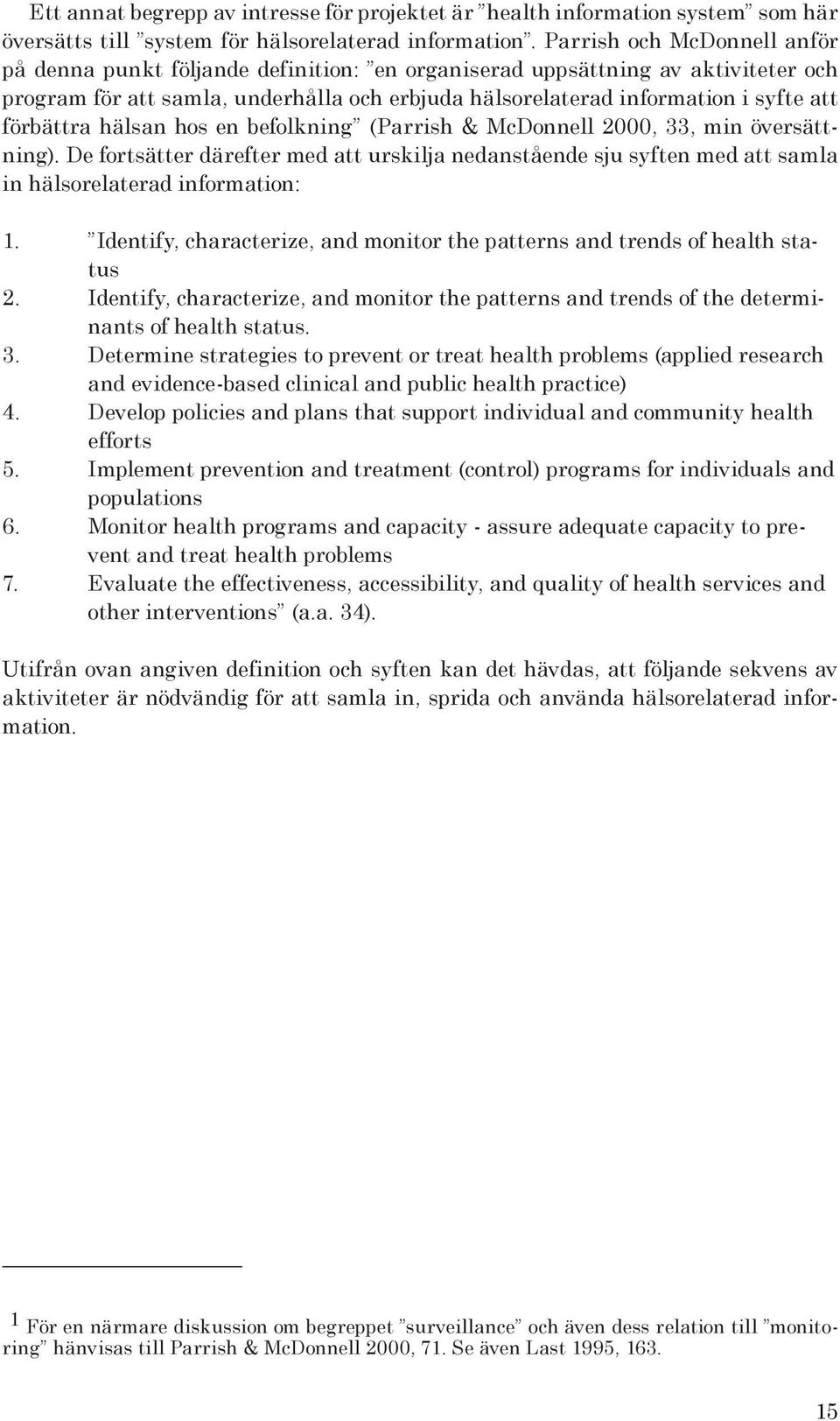 förbättra hälsan hos en befolkning (Parrish & McDonnell 2000, 33, min översättning). De fortsätter därefter med att urskilja nedanstående sju syften med att samla in hälsorelaterad information: 1.