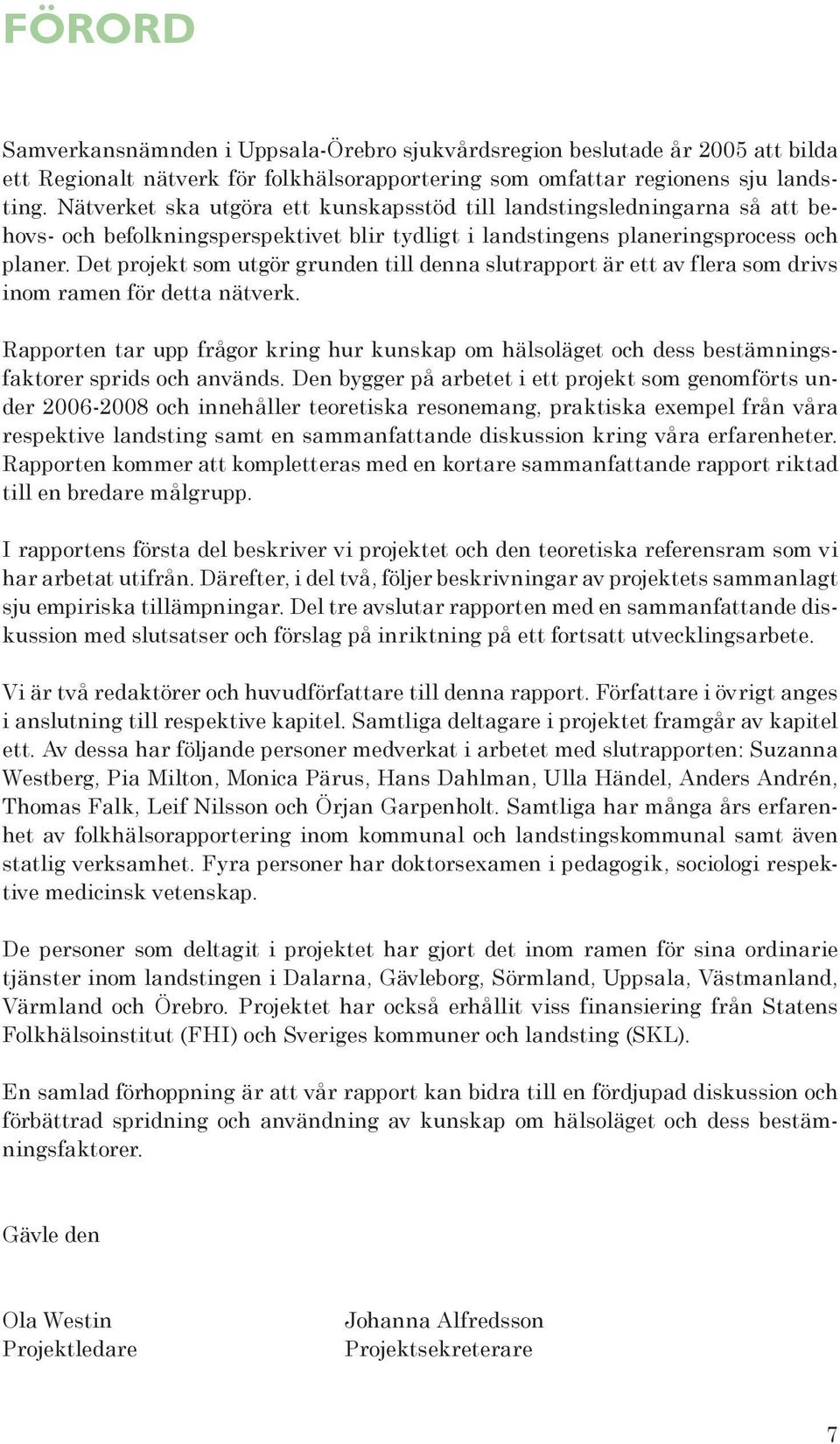 Det projekt som utgör grunden till denna slutrapport är ett av flera som drivs inom ramen för detta nätverk.