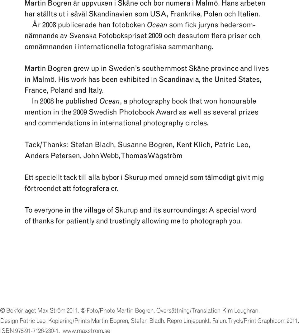 Martin Bogren grew up in Sweden s southernmost Skåne province and lives in Malmö. His work has been exhibited in Scandinavia, the United States, France, Poland and Italy.