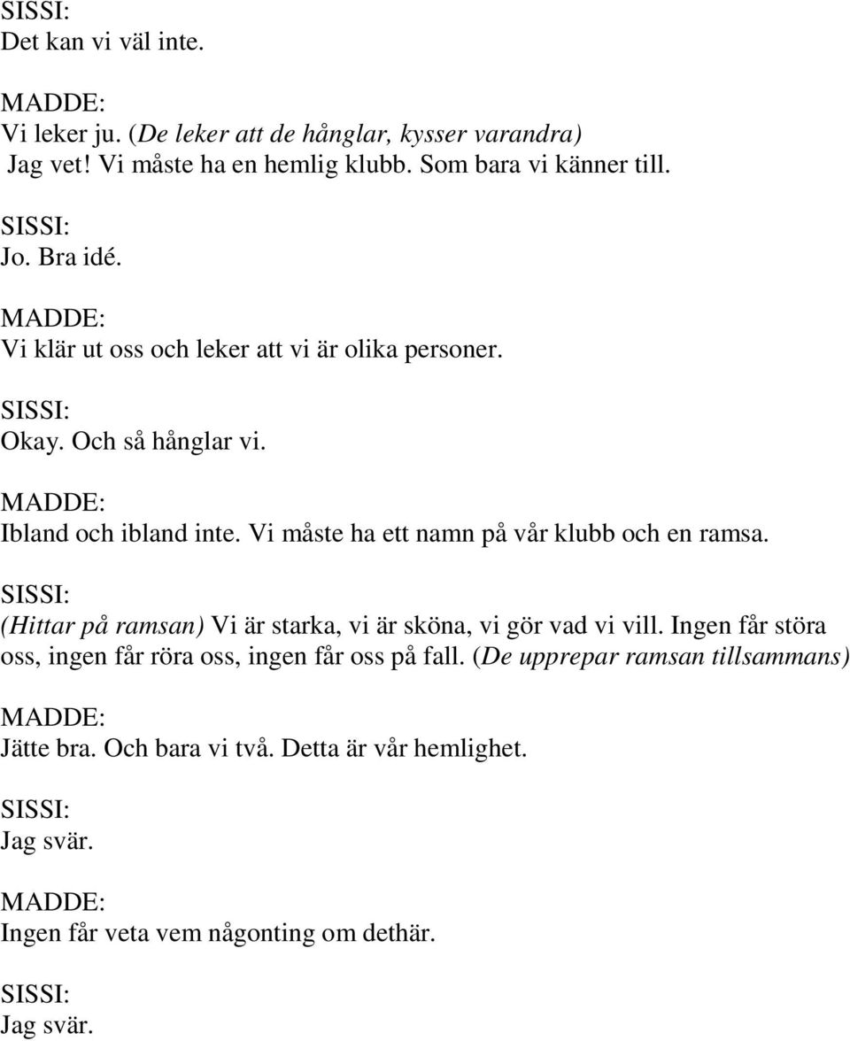 Vi måste ha ett namn på vår klubb och en ramsa. (Hittar på ramsan) Vi är starka, vi är sköna, vi gör vad vi vill.