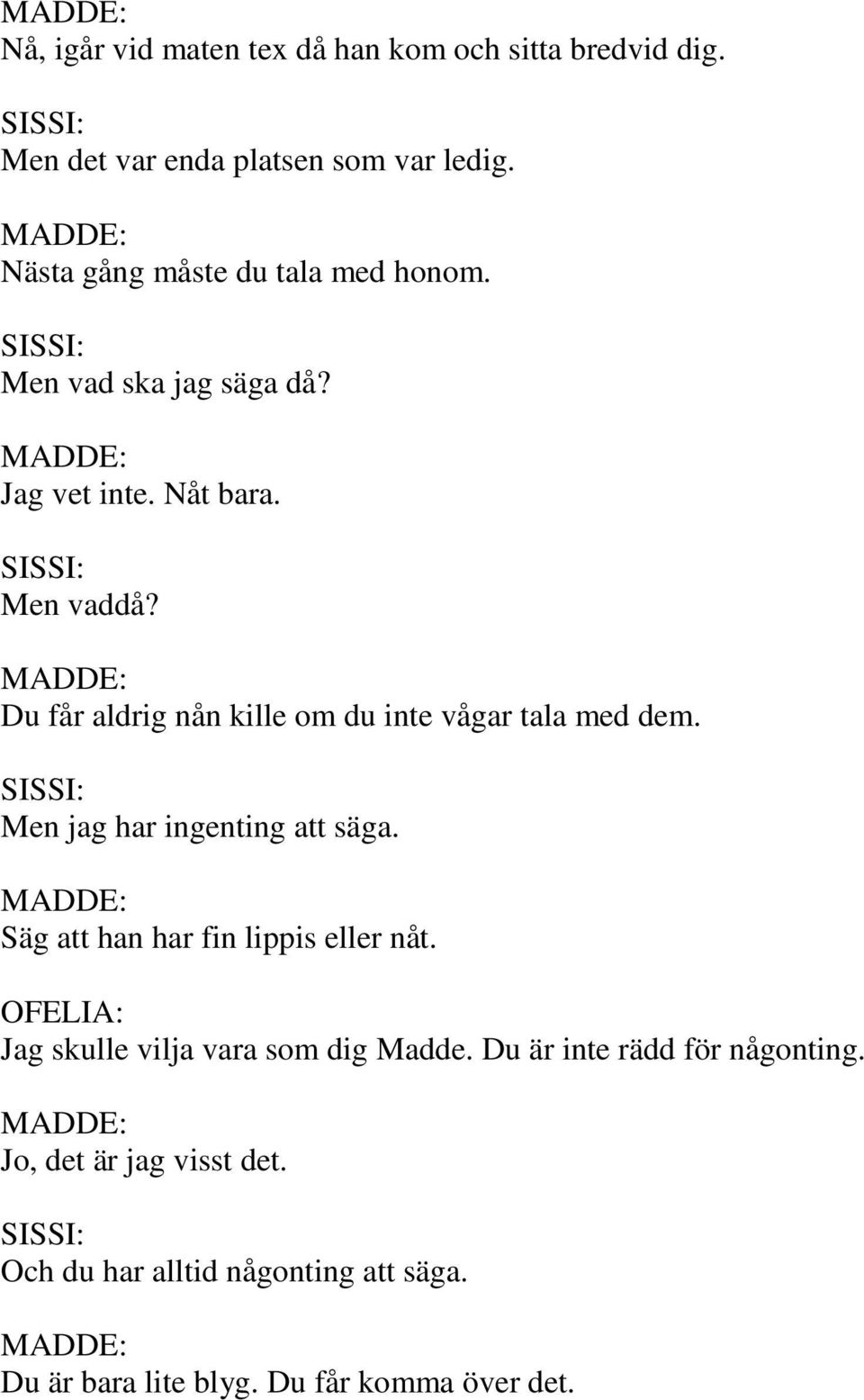 Du får aldrig nån kille om du inte vågar tala med dem. Men jag har ingenting att säga. Säg att han har fin lippis eller nåt.