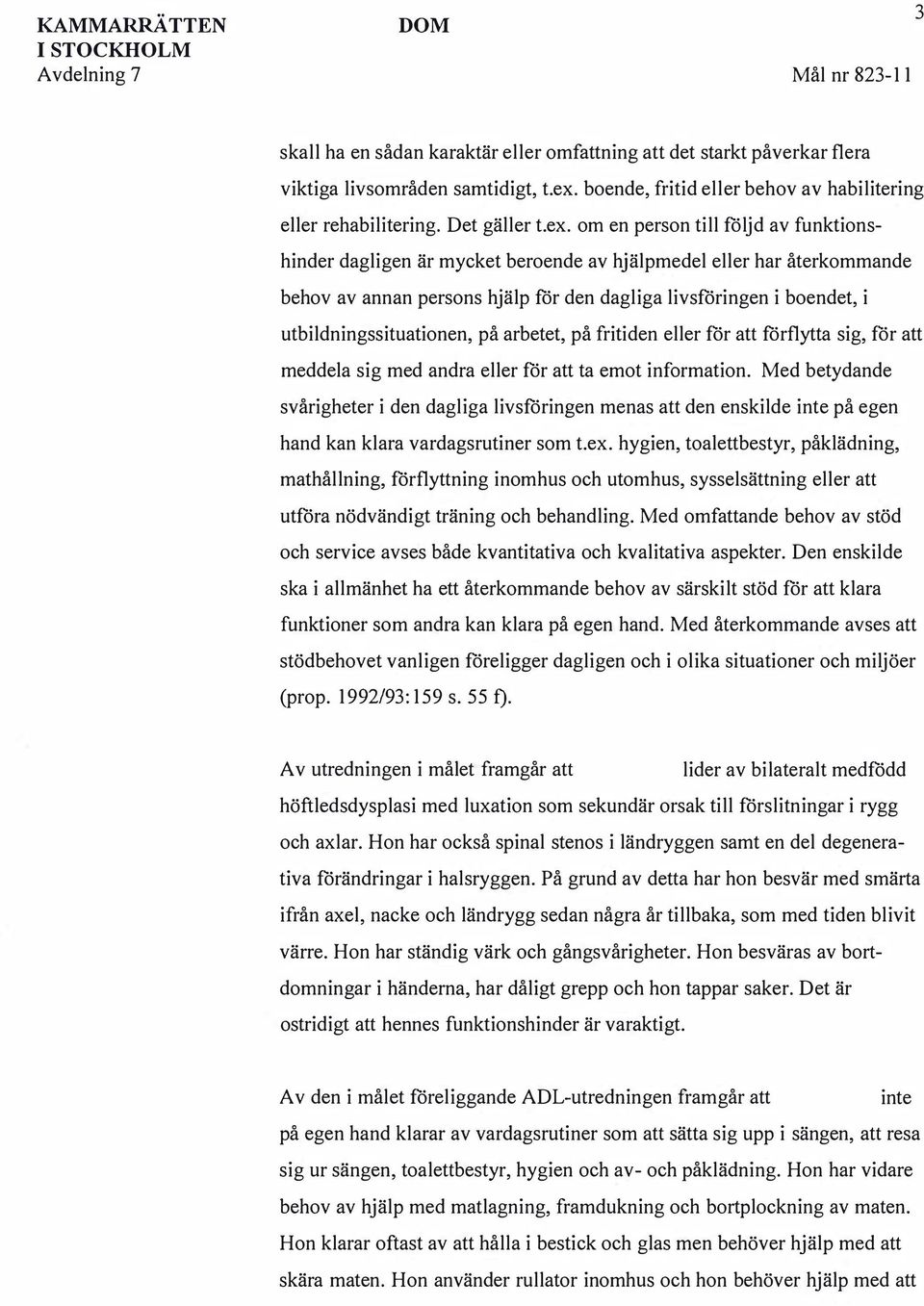 om en person till följd av funktionshinder dagligen är mycket beroende av hjälpmedel eller har återkommande behov av annan persons hjälp för den dagliga livsföringen i boendet, i