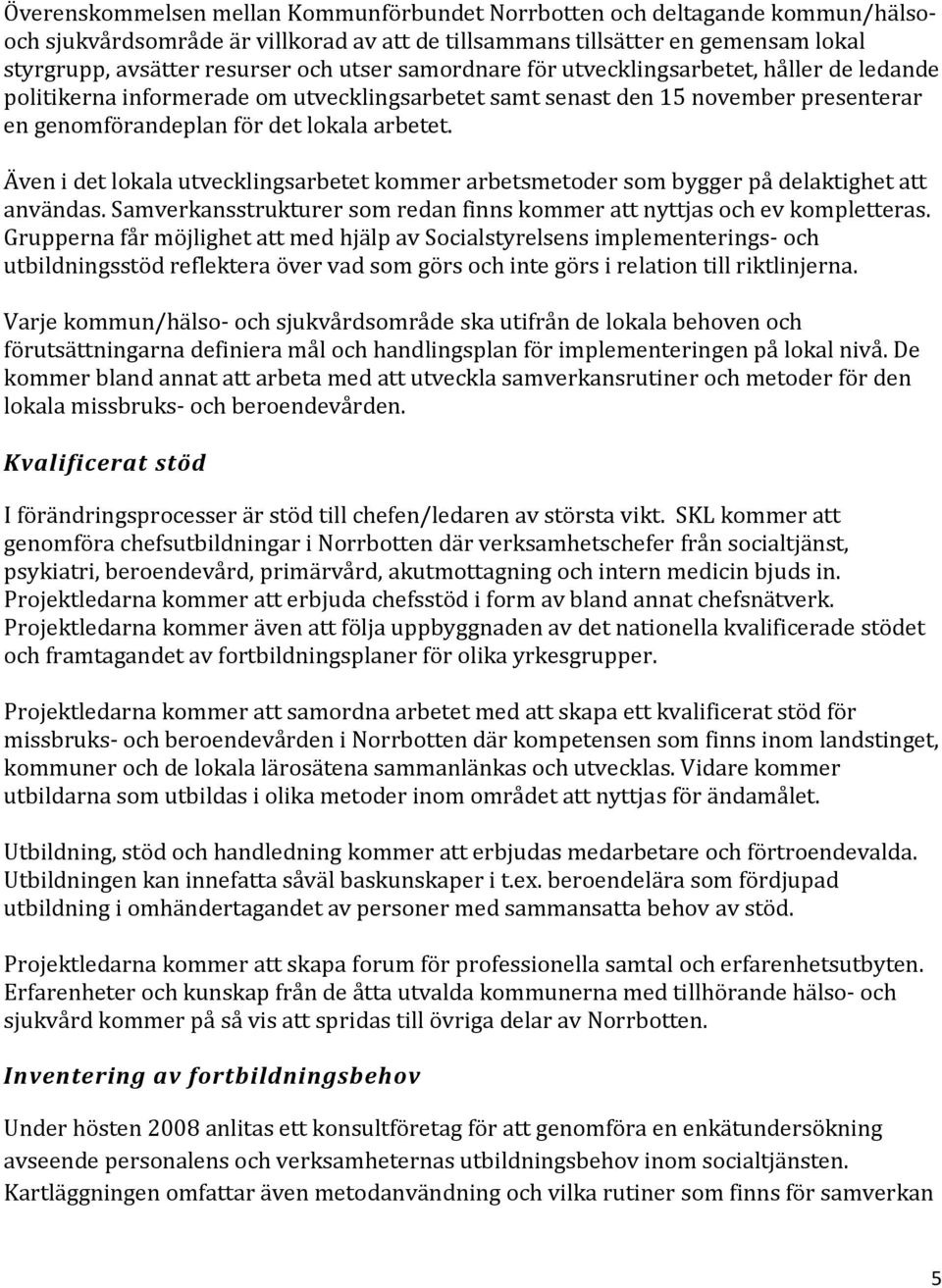 Även i det lokala utvecklingsarbetet kommer arbetsmetoder som bygger på delaktighet att användas. Samverkansstrukturer som redan finns kommer att nyttjas och ev kompletteras.