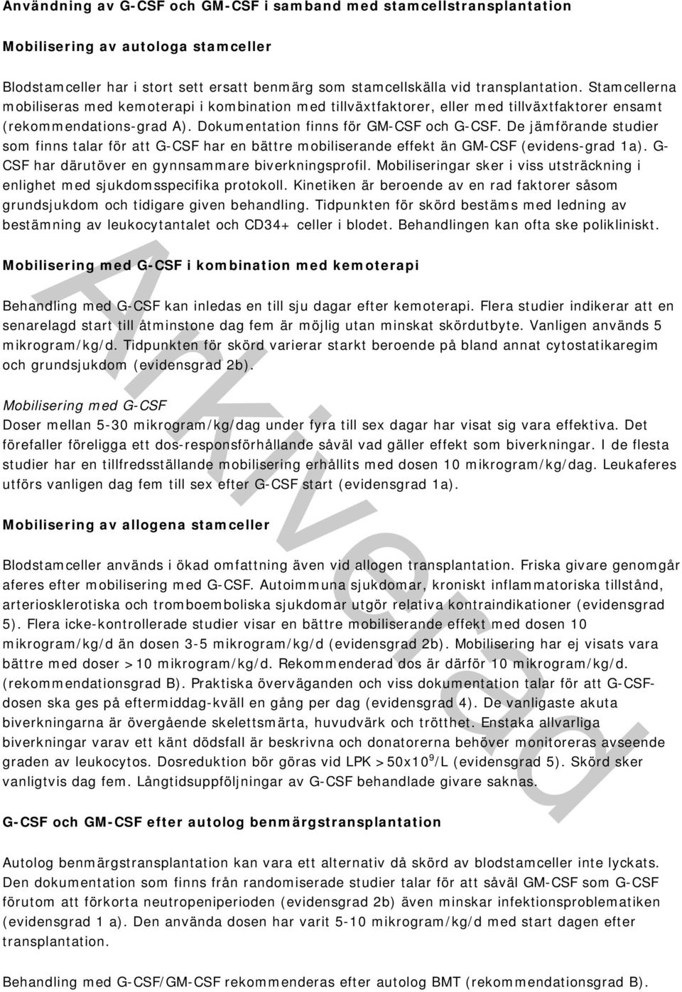 De jämförande studier som finns talar för att G-CSF har en bättre mobiliserande effekt än GM-CSF (evidens-grad 1a). G- CSF har därutöver en gynnsammare biverkningsprofil.