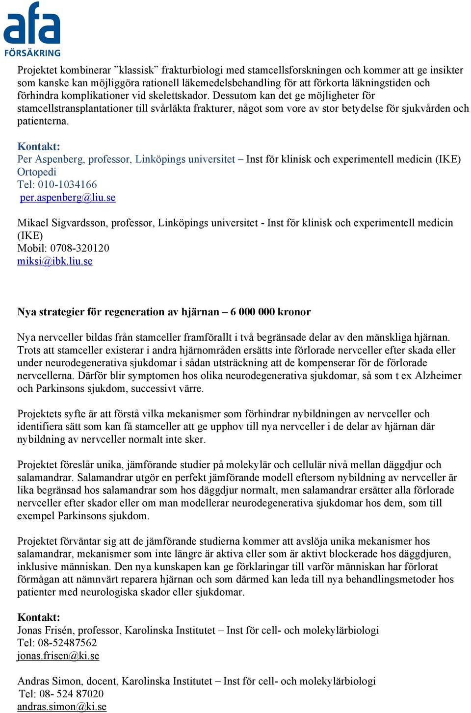 Per Aspenberg, professor, Linköpings universitet Inst för klinisk och experimentell medicin (IKE) Ortopedi Tel: 010-1034166 per.aspenberg@liu.