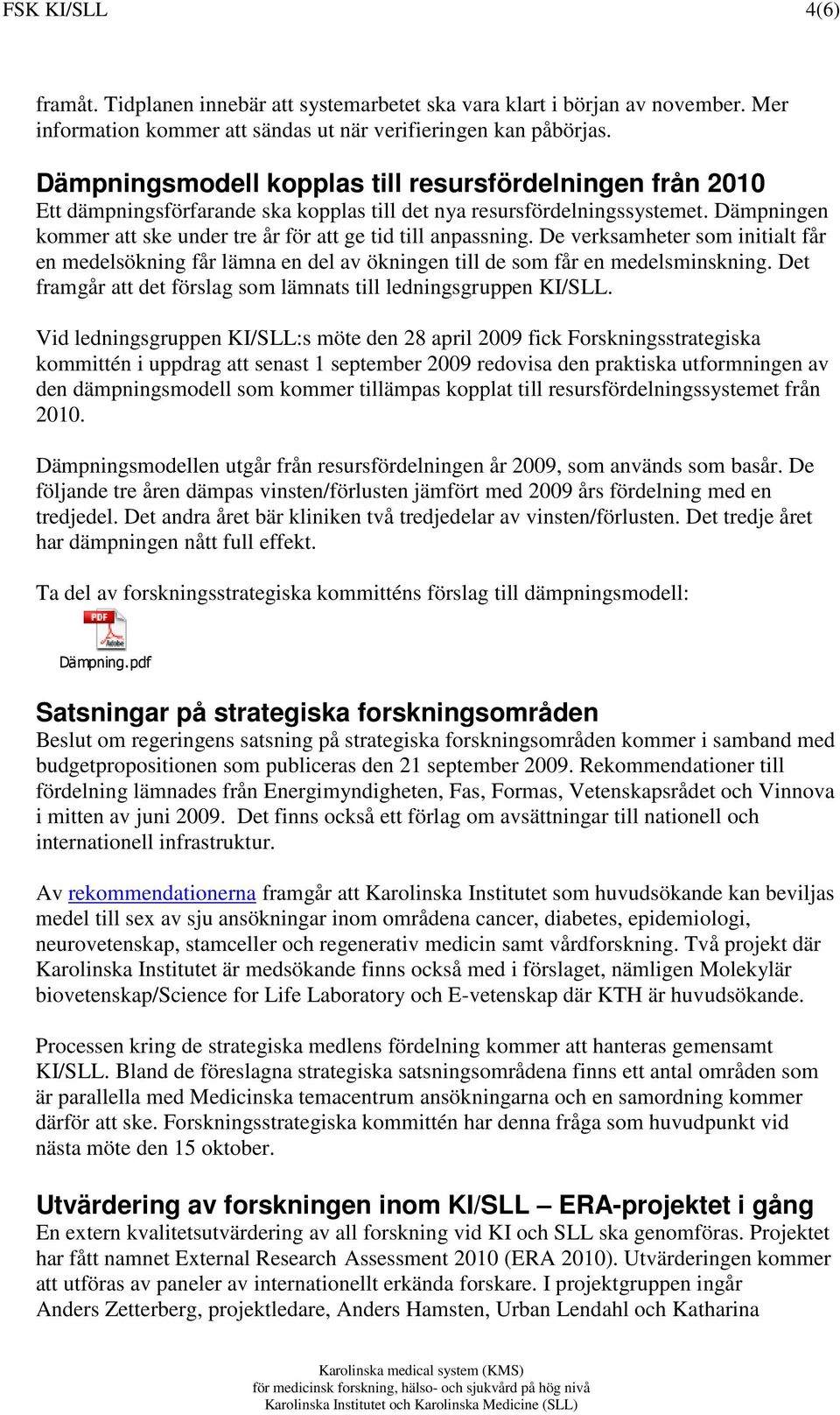 Dämpningen kommer att ske under tre år för att ge tid till anpassning. De verksamheter som initialt får en medelsökning får lämna en del av ökningen till de som får en medelsminskning.